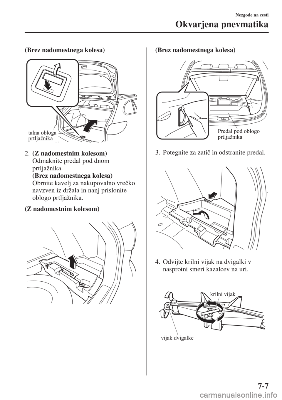 MAZDA MODEL 6 2015  Priročnik za lastnika (in Slovenian)  7-7
Nezgode na cesti
Okvarjena pnevmatika
(Brez nadomestnega kolesa)
2.(Z nadomestnim kolesom) 
Odmaknite predal pod dnom 
prtljažnika. 
(Brez nadomestnega kolesa) 
Obrnite kavelj za nakupovalno vre�