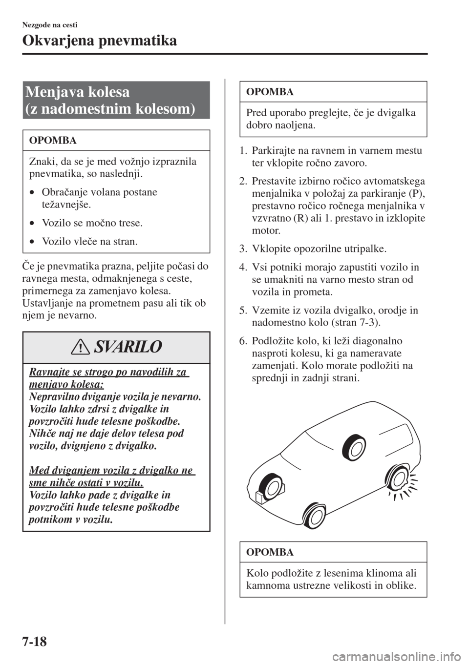 MAZDA MODEL 6 2015  Priročnik za lastnika (in Slovenian)  7-18
Nezgode na cesti
Okvarjena pnevmatika
�ýe je pnevmatika prazna, peljite po�þasi do 
ravnega mesta, odmaknjenega s ceste, 
primernega za zamenjavo kolesa.
Ustavljanje na prometnem pasu ali tik o