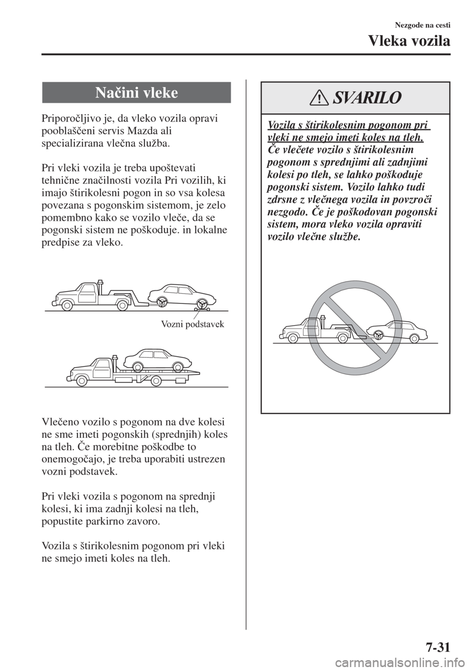 MAZDA MODEL 6 2015  Priročnik za lastnika (in Slovenian)  7-31
Nezgode na cesti
Vleka vozila
Priporo�þljivo je, da vleko vozila opravi 
pooblaš�þeni servis Mazda ali 
specializirana vle�þna služba.
Pri vleki vozila je treba upoštevati 
tehni�þne zna�