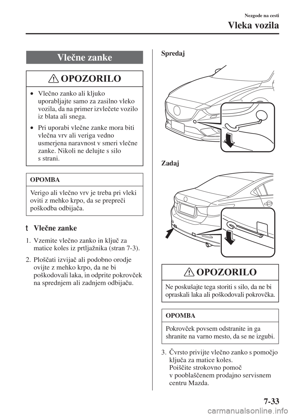 MAZDA MODEL 6 2015  Priročnik za lastnika (in Slovenian)  7-33
Nezgode na cesti
Vleka vozila
tVle�þne zanke
1. Vzemite vle�þno zanko in klju�þ za 
matice koles iz prtljažnika (stran 7-3).
2. Ploš�þati izvija�þ ali podobno orodje 
ovijte z mehko krpo, 