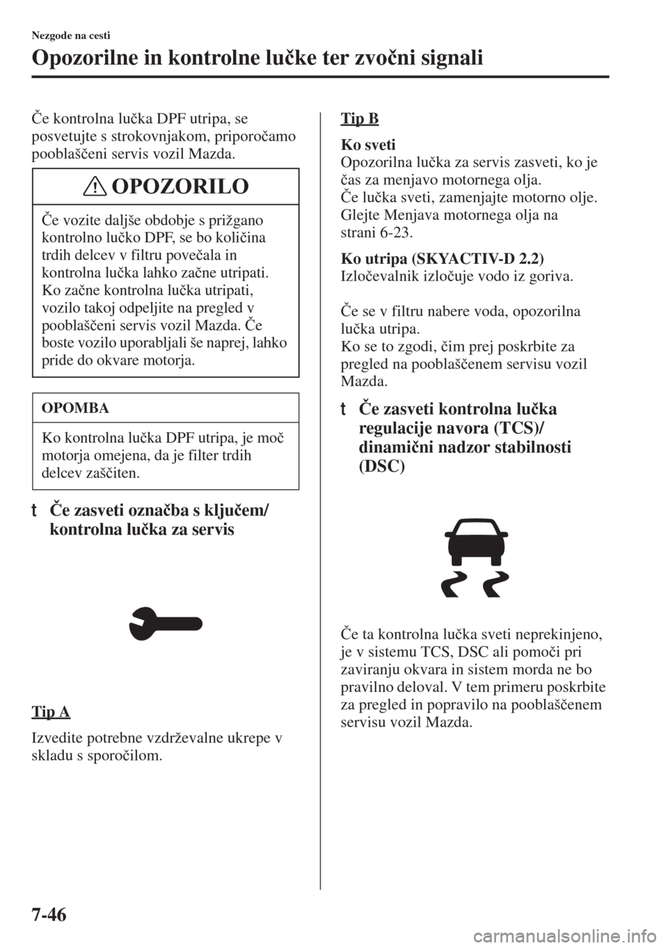 MAZDA MODEL 6 2015  Priročnik za lastnika (in Slovenian)  7-46
Nezgode na cesti
Opozorilne in kontrolne lu�þke ter zvo�þni signali
�ýe kontrolna lu�þka DPF utripa, se 
posvetujte s strokovnjakom, priporo�þamo 
pooblaš�þeni servis vozil Mazda.
t�ýe za