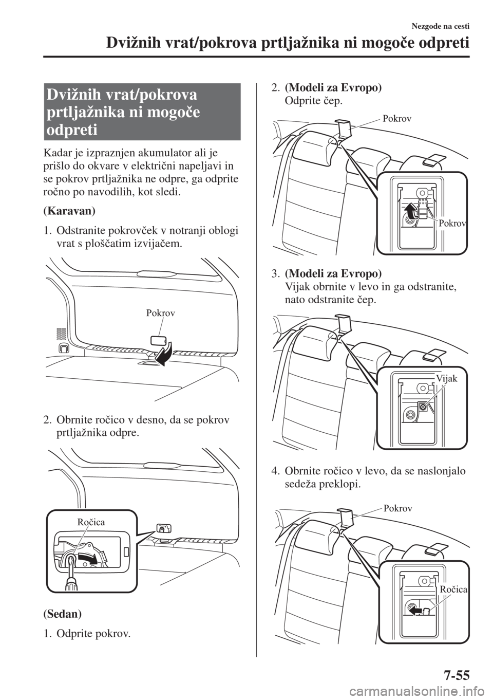 MAZDA MODEL 6 2015  Priročnik za lastnika (in Slovenian)  7-55
Nezgode na cesti
Dvižnih vrat/pokrova prtljažnika ni mogo�þe odpreti
Kadar je izpraznjen akumulator ali je 
prišlo do okvare v elektri�þni napeljavi in 
se pokrov prtljažnika ne odpre, ga o