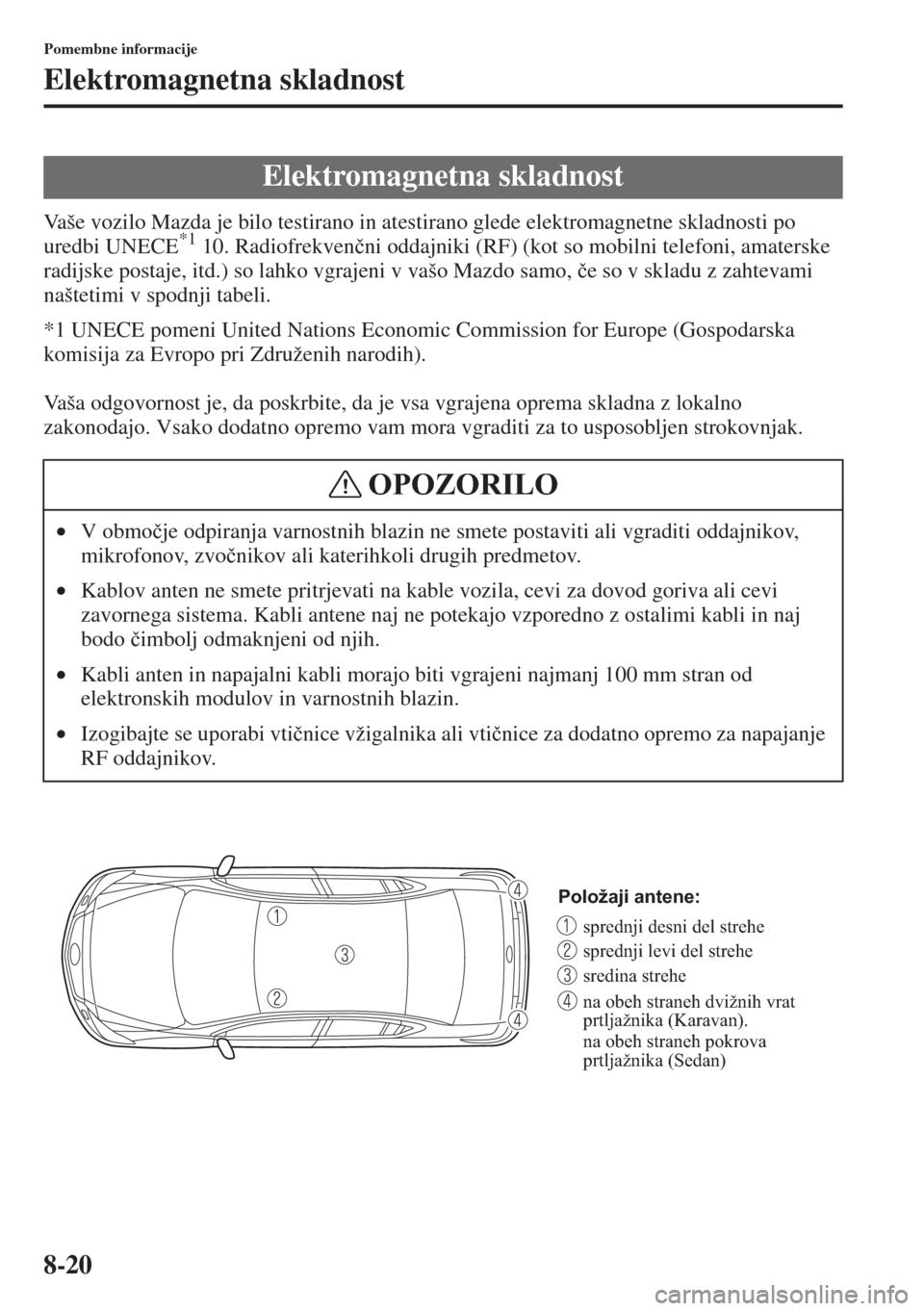 MAZDA MODEL 6 2015  Priročnik za lastnika (in Slovenian)  8-20
Pomembne informacije
Elektromagnetna skladnost
Vaše vozilo Mazda je bilo testirano in atestirano glede elektromagnetne skladnosti po 
uredbi UNECE*1 10. Radiofrekven�þni oddajniki (RF) (kot so 