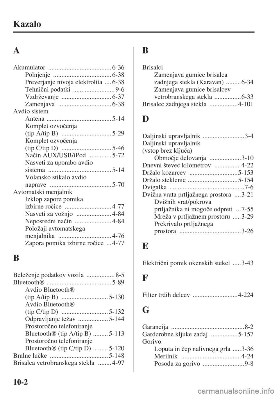 MAZDA MODEL 6 2015  Priročnik za lastnika (in Slovenian)  10-2
Kazalo
A
Akumulator ...................................... 6-36
Polnjenje
 ................................... 6-38
Preverjanje nivoja elektrolita
 .... 6-38
Tehni�þni podatki
 .................