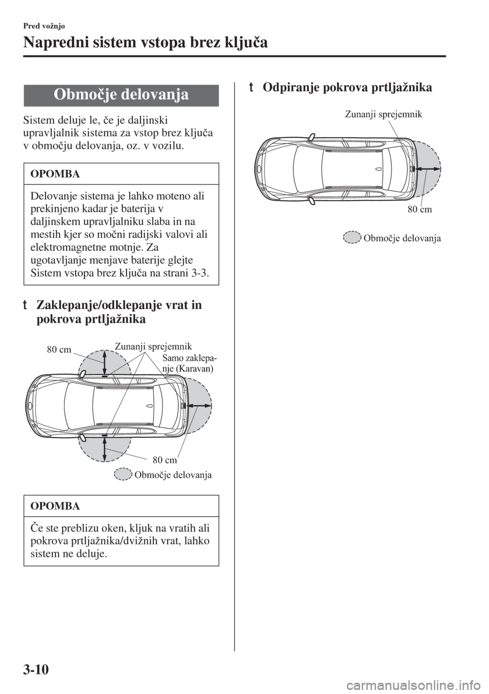 MAZDA MODEL 6 2015  Priročnik za lastnika (in Slovenian)  3-10
Pred vožnjo
Napredni sistem vstopa brez klju�þa
Sistem deluje le, �þe je daljinski 
upravljalnik sistema za vstop brez klju�þa 
v obmo�þju delovanja, oz. v vozilu.
tZaklepanje/odklepanje vra