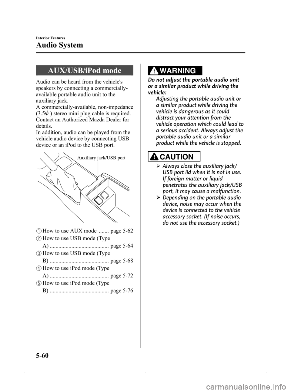 MAZDA MODEL 6 2014 Owners Manual (in English) Black plate (332,1)
AUX/USB/iPod mode
Audio can be heard from the vehicles
speakers by connecting a commercially-
available portable audio unit to the
auxiliary jack.
A commercially-available, non-im MAZDA MODEL 6 2014 Owners Manual (in English) Black plate (332,1)
AUX/USB/iPod mode
Audio can be heard from the vehicles
speakers by connecting a commercially-
available portable audio unit to the
auxiliary jack.
A commercially-available, non-im