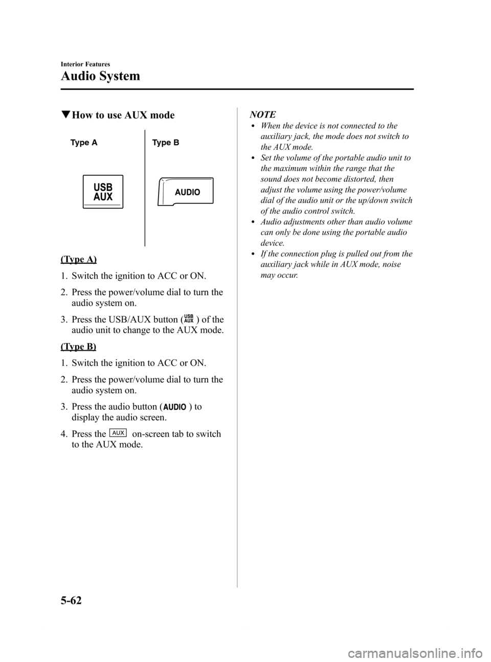 MAZDA MODEL 6 2014 Owners Manual (in English) Black plate (334,1)
qHow to use AUX mode
Type A Type B
(Type A)
1. Switch the ignition to ACC or ON.
2. Press the power/volume dial to turn the
audio system on.
3. Press the USB/AUX button (
) of the
MAZDA MODEL 6 2014 Owners Manual (in English) Black plate (334,1)
qHow to use AUX mode
Type A Type B
(Type A)
1. Switch the ignition to ACC or ON.
2. Press the power/volume dial to turn the
audio system on.
3. Press the USB/AUX button (
) of the