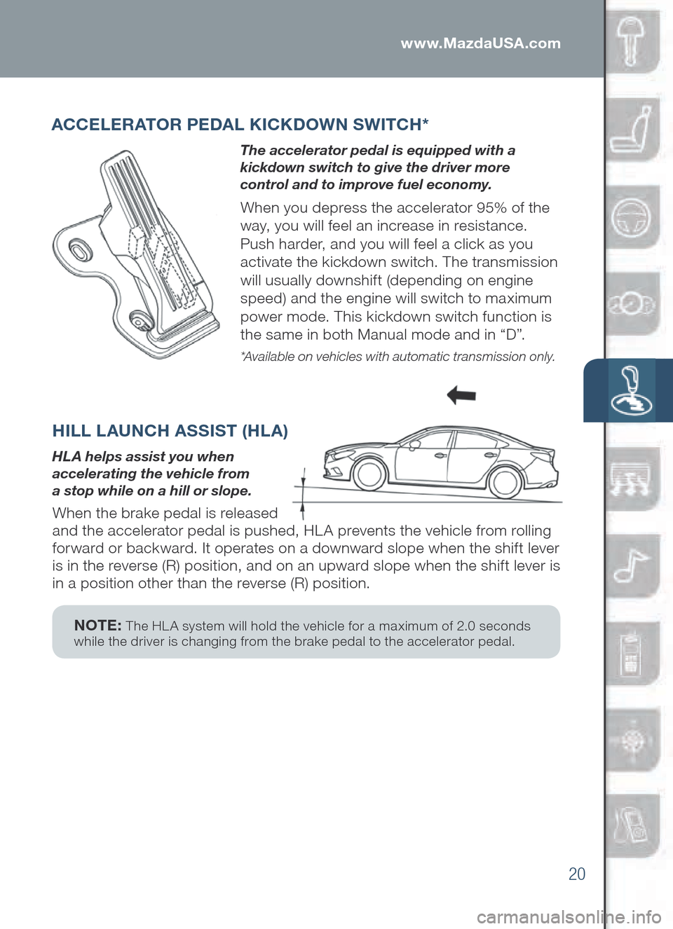 MAZDA MODEL 6 2014 Smart Start Guide (in English) 20
www.MazdaUSA.com
ACCELERATOR PEDAL K ICKDOW N SWITCH*
The accelerator pedal is equipped with a
kickdown switch to give the driver more
control and to improve fuel economy.
When you depress the a MAZDA MODEL 6 2014 Smart Start Guide (in English) 20
www.MazdaUSA.com
ACCELERATOR PEDAL K ICKDOW N SWITCH*
The accelerator pedal is equipped with a
kickdown switch to give the driver more
control and to improve fuel economy.
When you depress the a