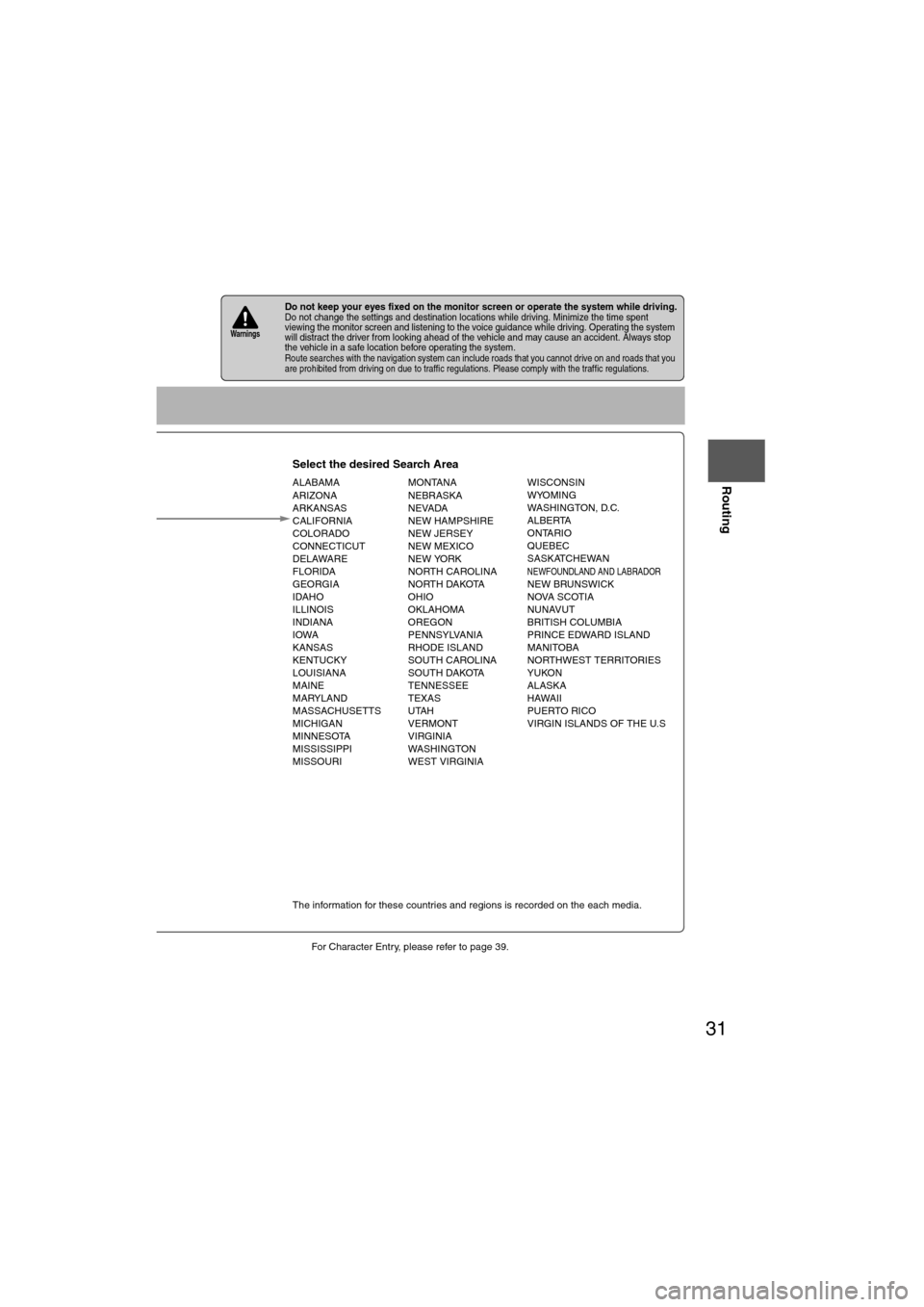 MAZDA MODEL 6 2013  Navigation Manual (in English) 31
Before 
UseGetting
started
Routing
lFor Character Entry, please refer to page 39.
lDo not keep your eyes fixed on the monitor screen or operate the system while driving.Do not change the settings a