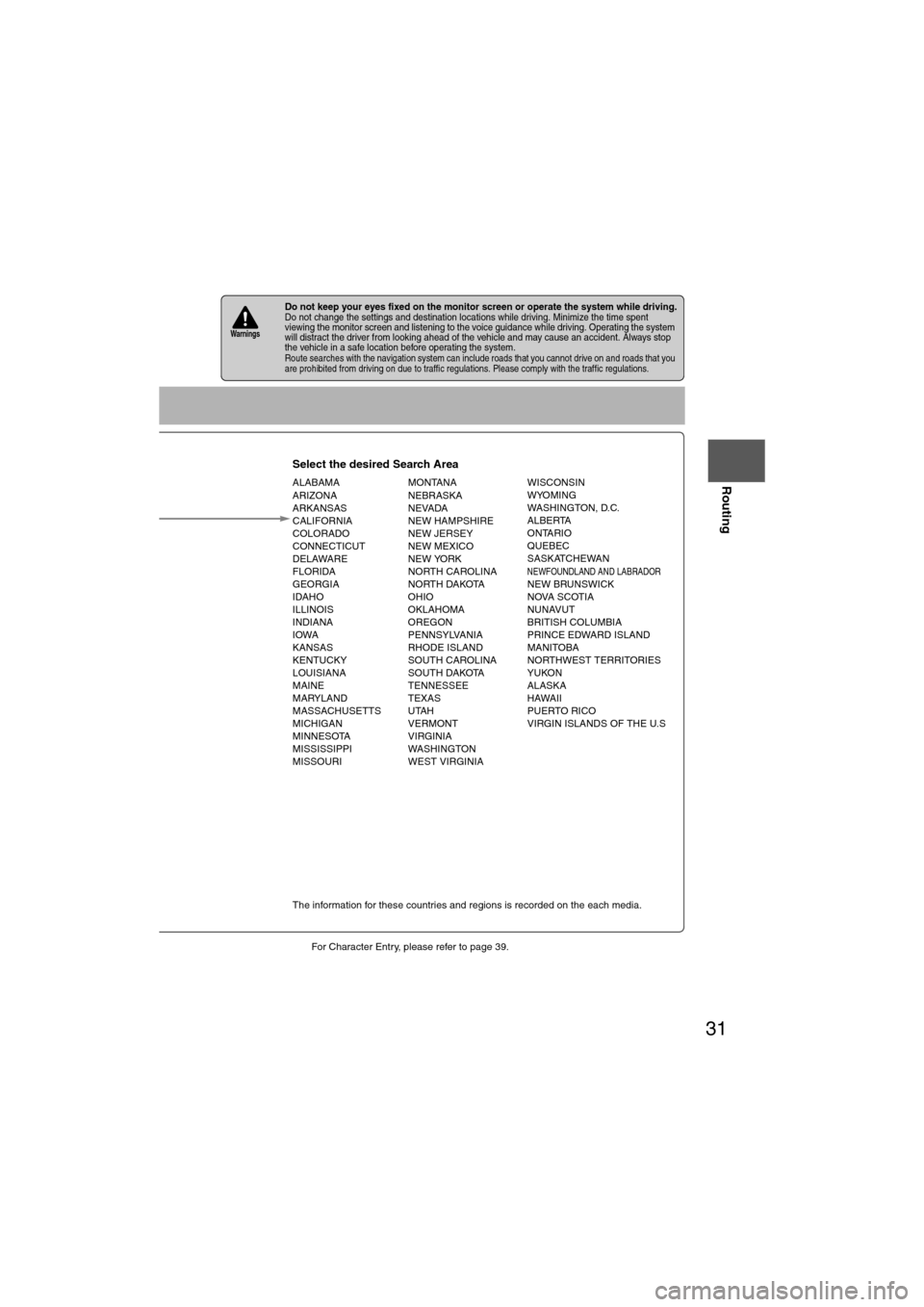 MAZDA MODEL 6 2011  Navigation Manual (in English) 31
Before 
UseGetting
started
Routing
lFor Character Entry, please refer to page 39.
lDo not keep your eyes fixed on the monitor screen or operate the system while driving.Do not change the settings a