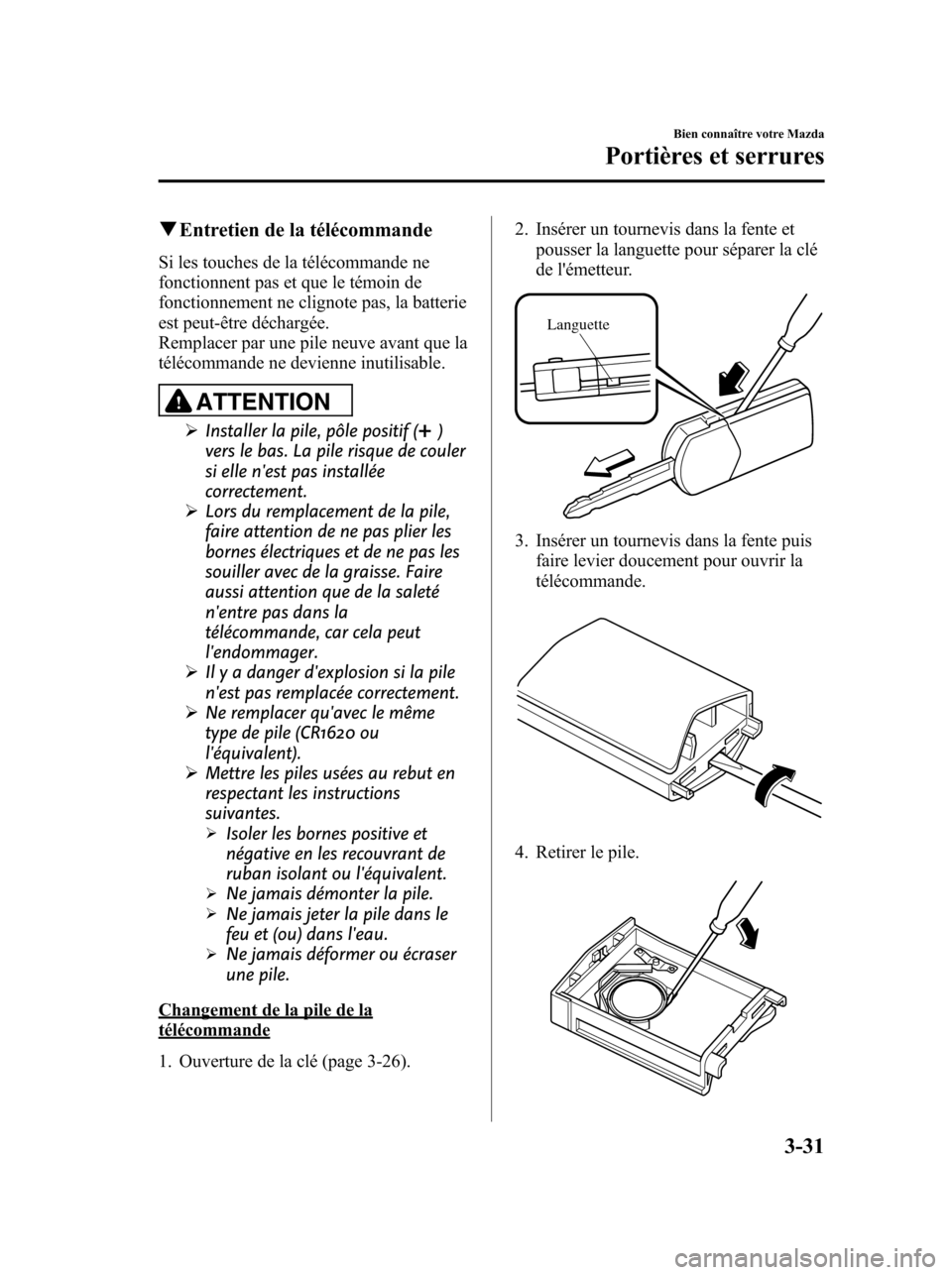 MAZDA MODEL 6 2010 Manuel du propriétaire (in French) qEntretien de la télécommande
Si les touches de la télécommande ne
fonctionnent pas et que le témoin de
fonctionnement ne clignote pas, la batterie
est peut-être déchargée.
Remplacer par une p MAZDA MODEL 6 2010 Manuel du propriétaire (in French) qEntretien de la télécommande
Si les touches de la télécommande ne
fonctionnent pas et que le témoin de
fonctionnement ne clignote pas, la batterie
est peut-être déchargée.
Remplacer par une p
