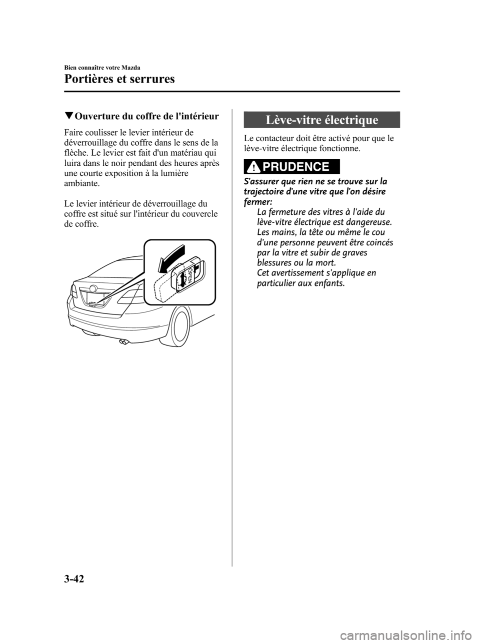 MAZDA MODEL 6 2010  Manuel du propriétaire (in French) qOuverture du coffre de lintérieur
Faire coulisser le levier intérieur de
déverrouillage du coffre dans le sens de la
flèche. Le levier est fait dun matériau qui
luira dans le noir pendant des 