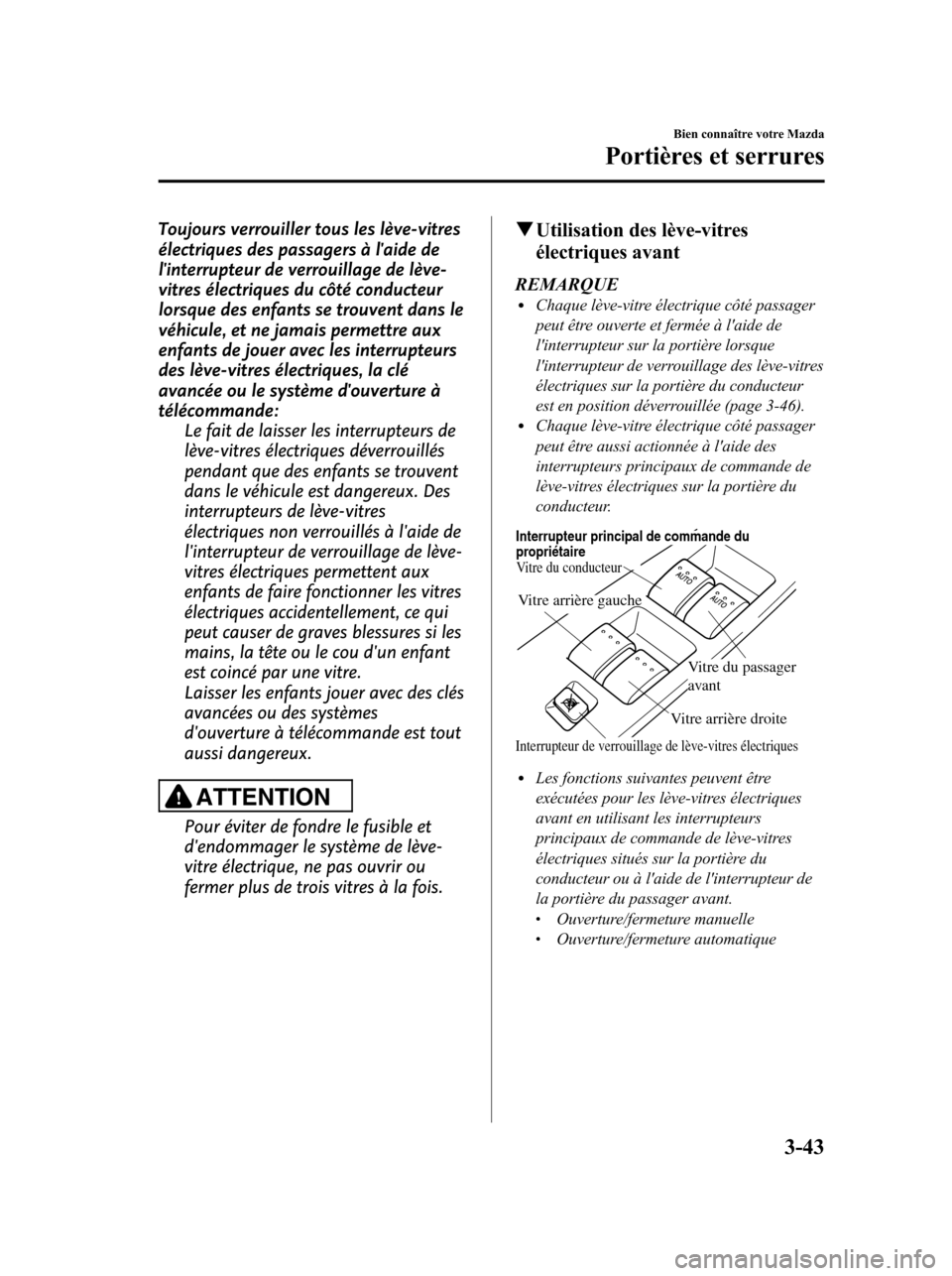 MAZDA MODEL 6 2010  Manuel du propriétaire (in French) Toujours verrouiller tous les lève-vitres
électriques des passagers à laide de
linterrupteur de verrouillage de lève-
vitres électriques du côté conducteur
lorsque des enfants se trouvent dan