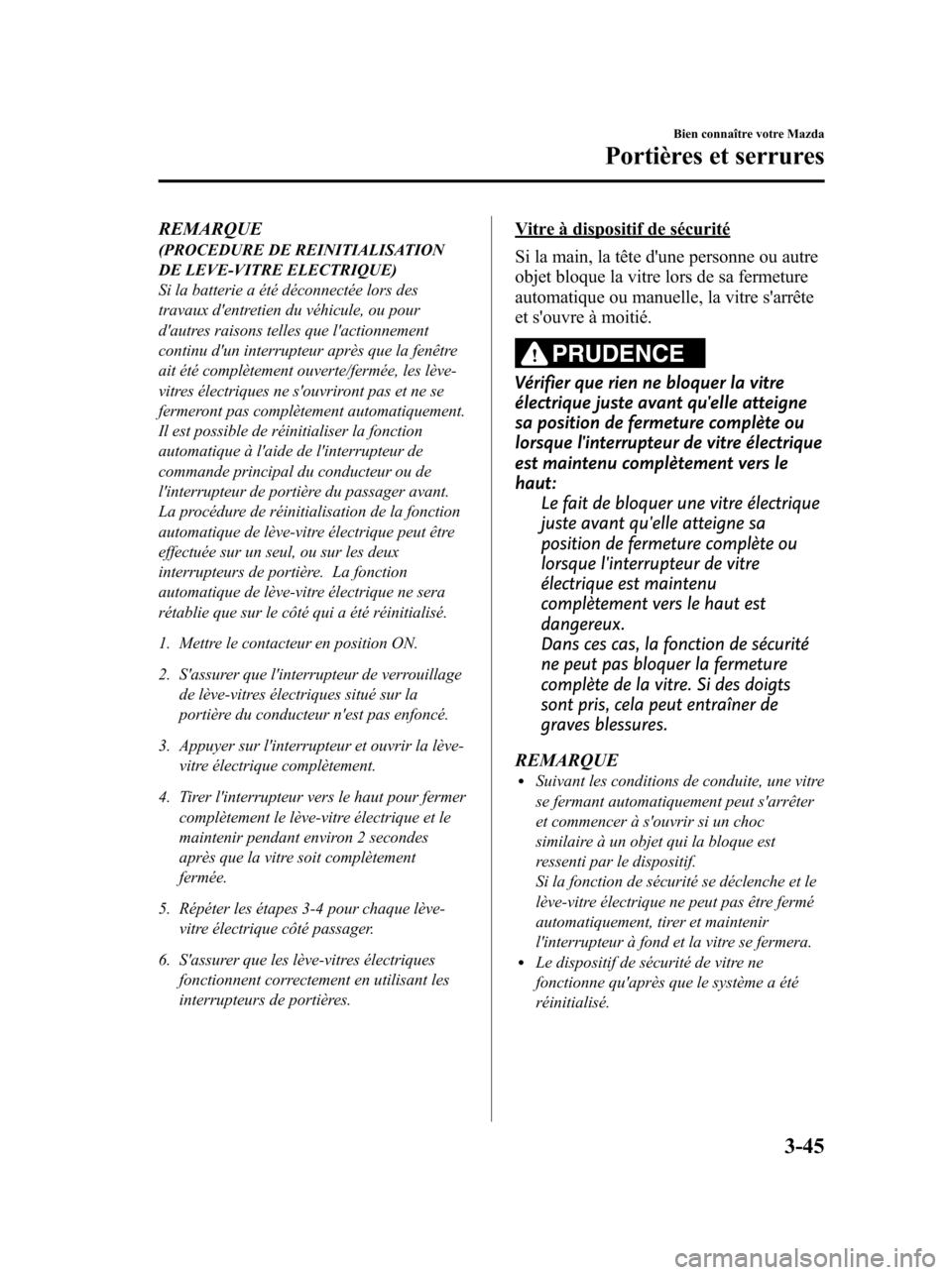 MAZDA MODEL 6 2010  Manuel du propriétaire (in French) REMARQUE(PROCEDURE DE REINITIALISATION
DE LEVE-VITRE ELECTRIQUE)
Si la batterie a été déconnectée lors des
travaux dentretien du véhicule, ou pour
dautres raisons telles que lactionnement
cont
