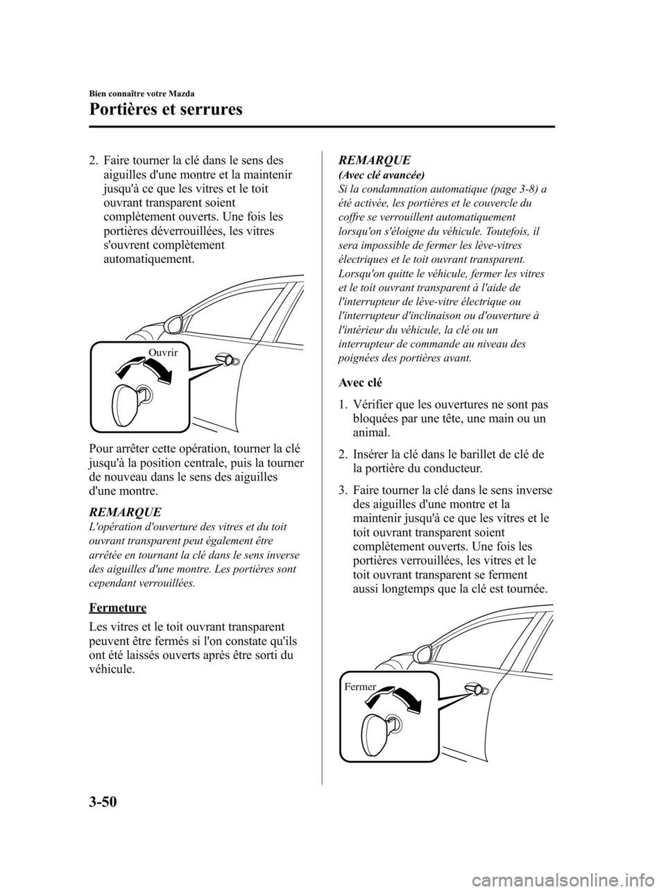 MAZDA MODEL 6 2010  Manuel du propriétaire (in French) 2. Faire tourner la clé dans le sens des
aiguilles dune montre et la maintenir
jusquà ce que les vitres et le toit
ouvrant transparent soient
complètement ouverts. Une fois les
portières déverr