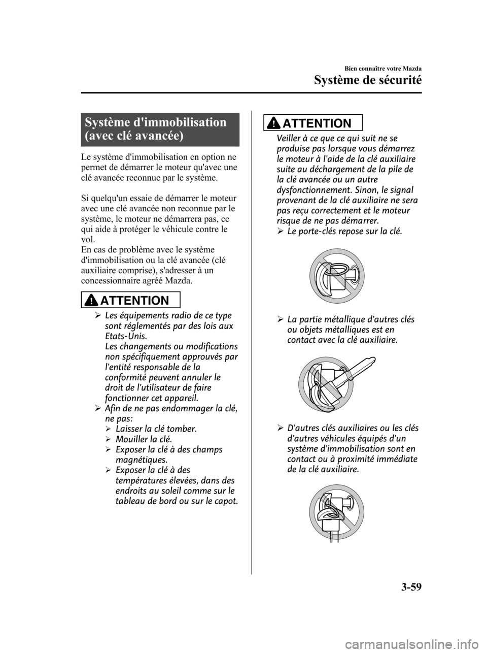 MAZDA MODEL 6 2010  Manuel du propriétaire (in French) Système dimmobilisation
(avec clé avancée)
Le système dimmobilisation en option ne
permet de démarrer le moteur quavec une
clé avancée reconnue par le système.
Si quelquun essaie de démar