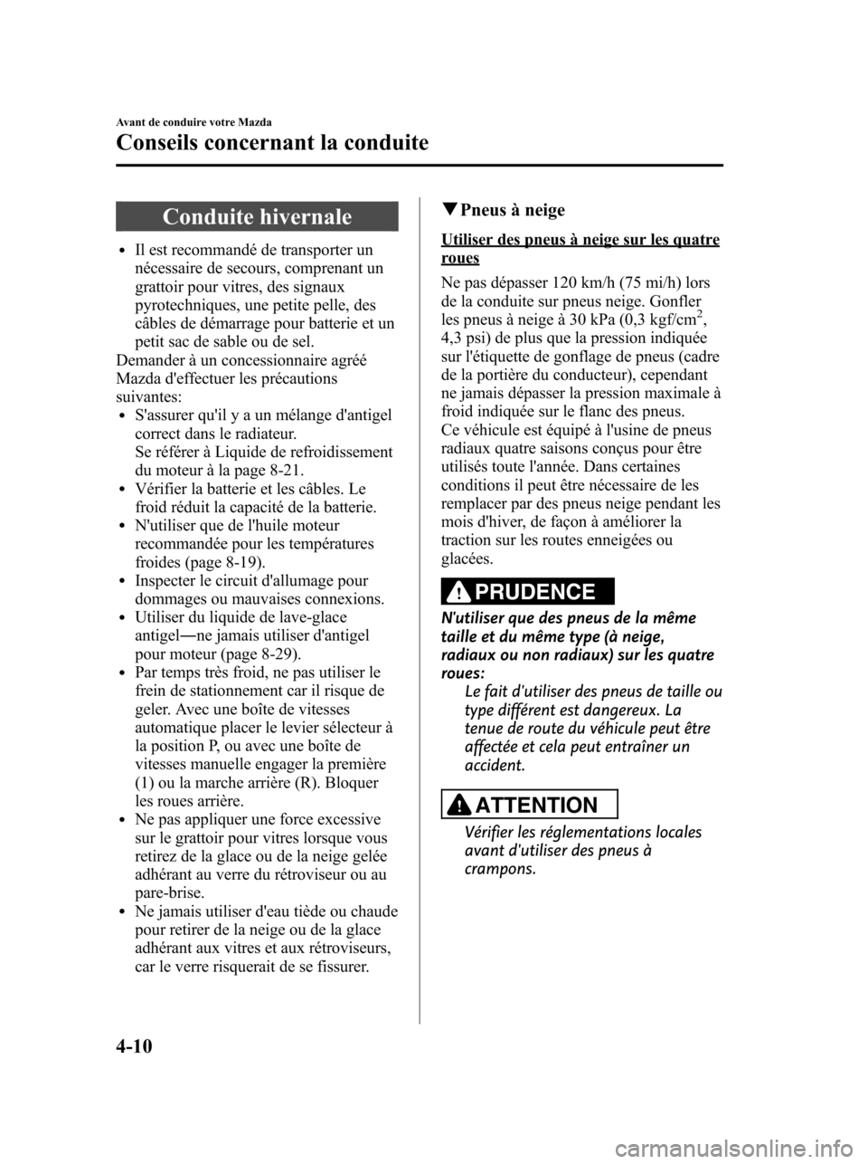 MAZDA MODEL 6 2010  Manuel du propriétaire (in French) Conduite hivernale
lIl est recommandé de transporter un
nécessaire de secours, comprenant un
grattoir pour vitres, des signaux
pyrotechniques, une petite pelle, des
câbles de démarrage pour batter