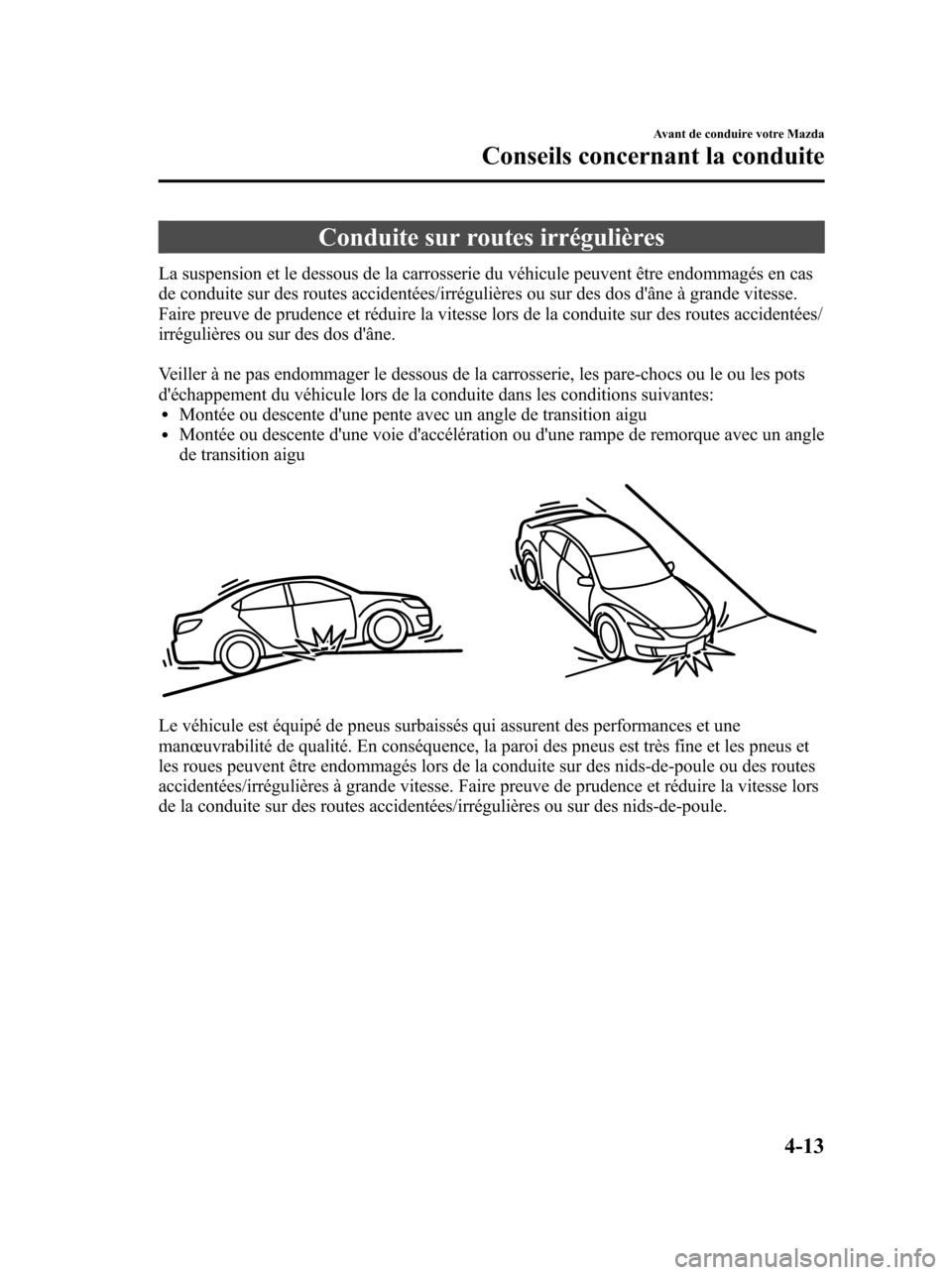 MAZDA MODEL 6 2010  Manuel du propriétaire (in French) Conduite sur routes irrégulières
La suspension et le dessous de la carrosserie du véhicule peuvent être endommagés en cas
de conduite sur des routes accidentées/irrégulières ou sur des dos d