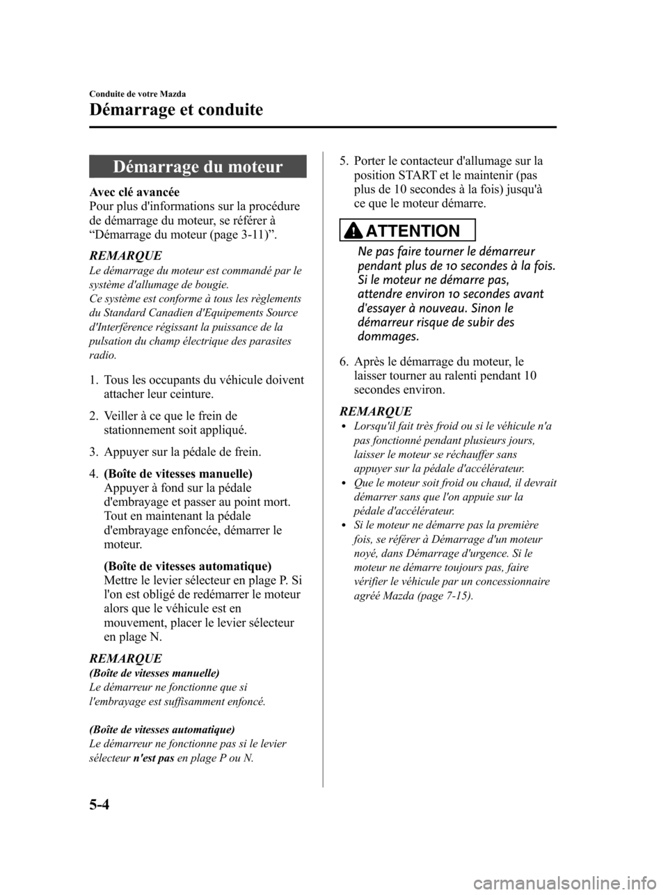 MAZDA MODEL 6 2010  Manuel du propriétaire (in French) Démarrage du moteur
Avec clé avancée
Pour plus dinformations sur la procédure
de démarrage du moteur, se référer à
“Démarrage du moteur (page 3-11)”.
REMARQUE
Le démarrage du moteur est