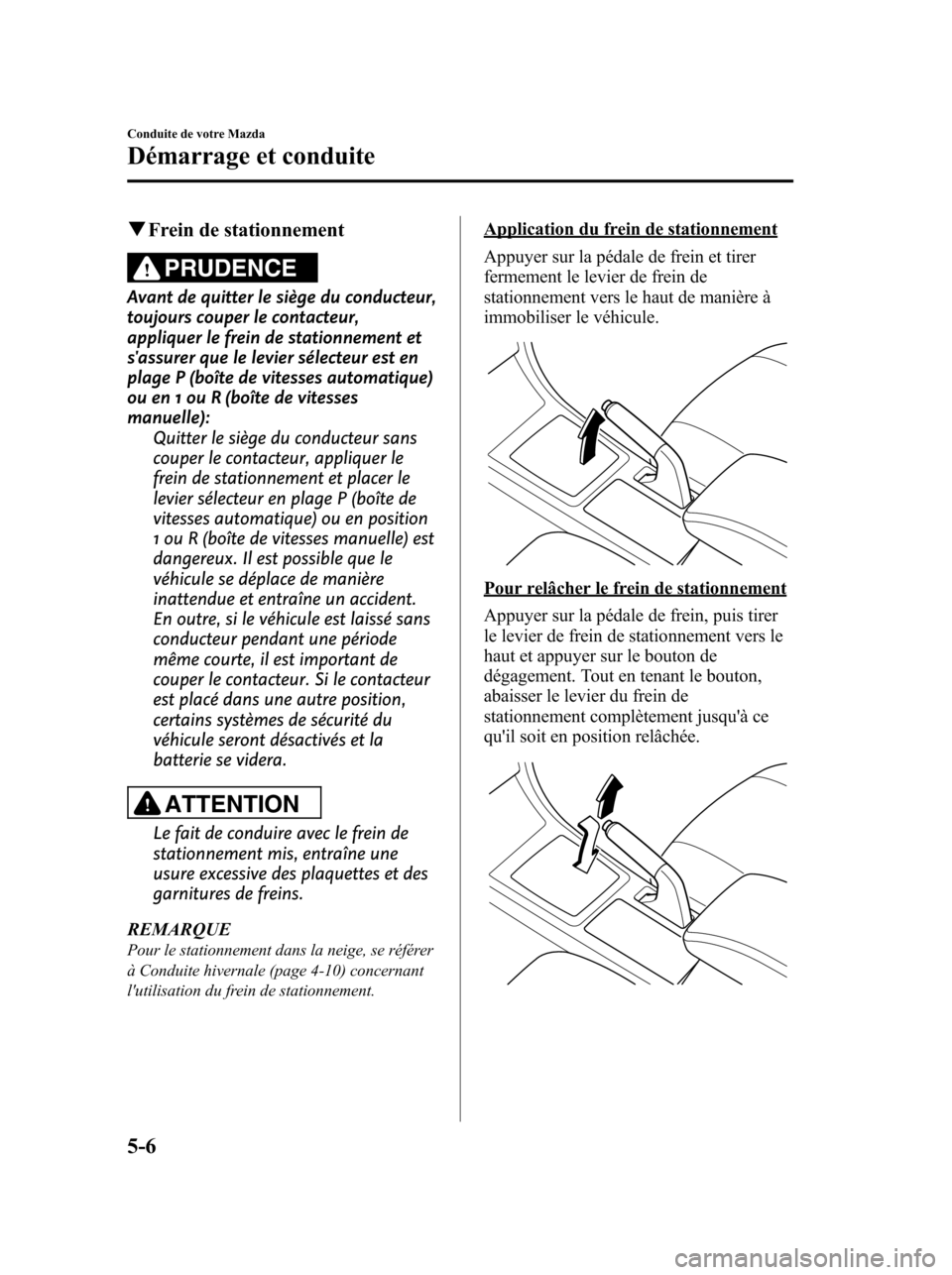 MAZDA MODEL 6 2010  Manuel du propriétaire (in French) qFrein de stationnement
PRUDENCE
Avant de quitter le siège du conducteur,
toujours couper le contacteur,
appliquer le frein de stationnement et
sassurer que le levier sélecteur est en
plage P (boî