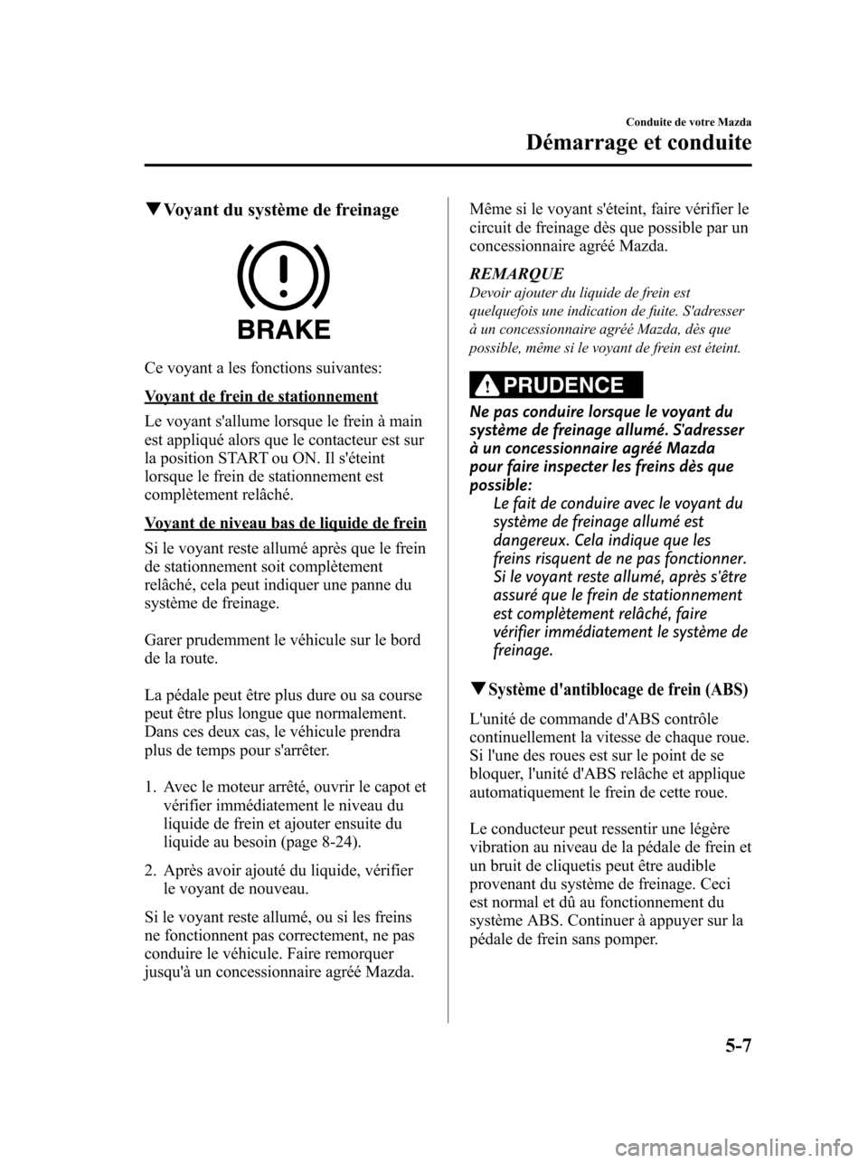 MAZDA MODEL 6 2010  Manuel du propriétaire (in French) qVoyant du système de freinage
Ce voyant a les fonctions suivantes:
Voyant de frein de stationnement
Le voyant sallume lorsque le frein à main
est appliqué alors que le contacteur est sur
la posit