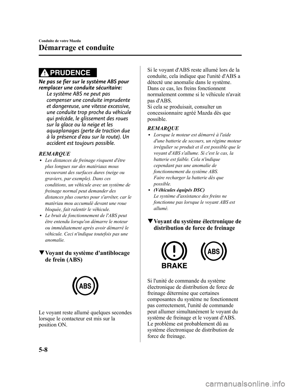 MAZDA MODEL 6 2010  Manuel du propriétaire (in French) PRUDENCE
Ne pas se fier sur le système ABS pour
remplacer une conduite sécuritaire:
Le système ABS ne peut pas
compenser une conduite imprudente
et dangereuse, une vitesse excessive,
une conduite t