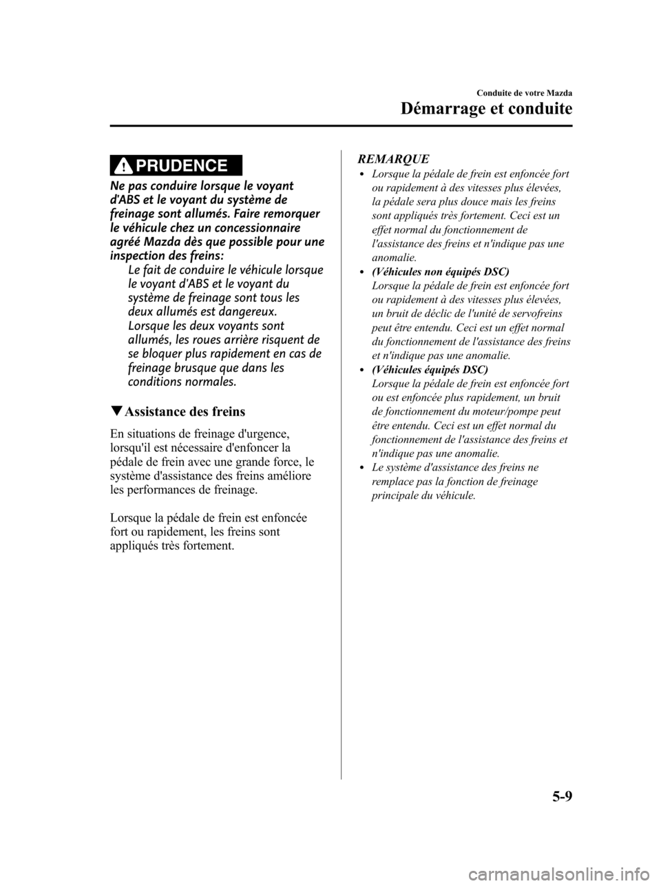MAZDA MODEL 6 2010  Manuel du propriétaire (in French) PRUDENCE
Ne pas conduire lorsque le voyant
dABS et le voyant du système de
freinage sont allumés. Faire remorquer
le véhicule chez un concessionnaire
agréé Mazda dès que possible pour une
inspe
