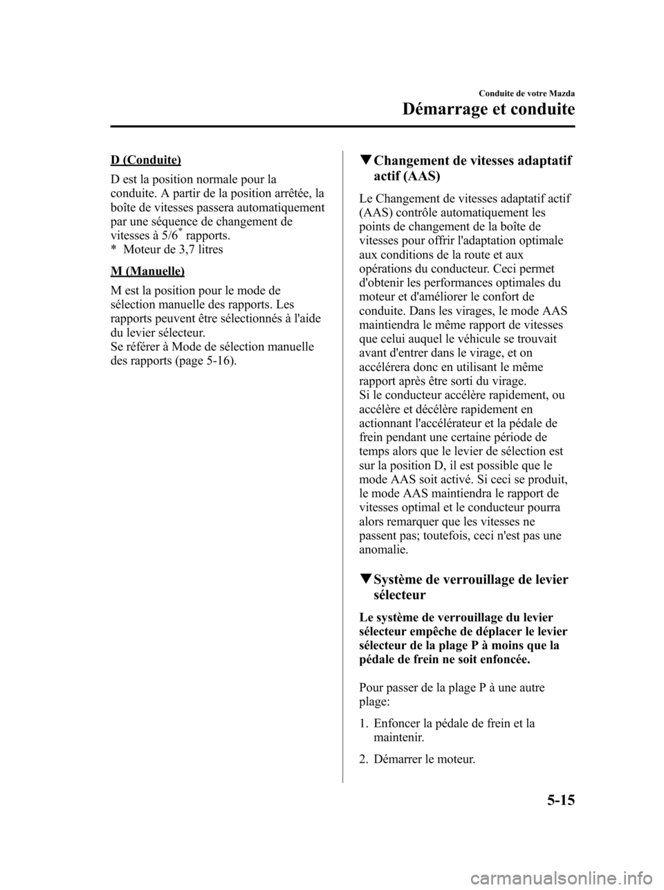 MAZDA MODEL 6 2010 Manuel du propriétaire (in French) D (Conduite)
D est la position normale pour la
conduite. A partir de la position arrêtée, la
boîte de vitesses passera automatiquement
par une séquence de changement de
vitesses à 5/6
*rapports.
MAZDA MODEL 6 2010 Manuel du propriétaire (in French) D (Conduite)
D est la position normale pour la
conduite. A partir de la position arrêtée, la
boîte de vitesses passera automatiquement
par une séquence de changement de
vitesses à 5/6
*rapports.