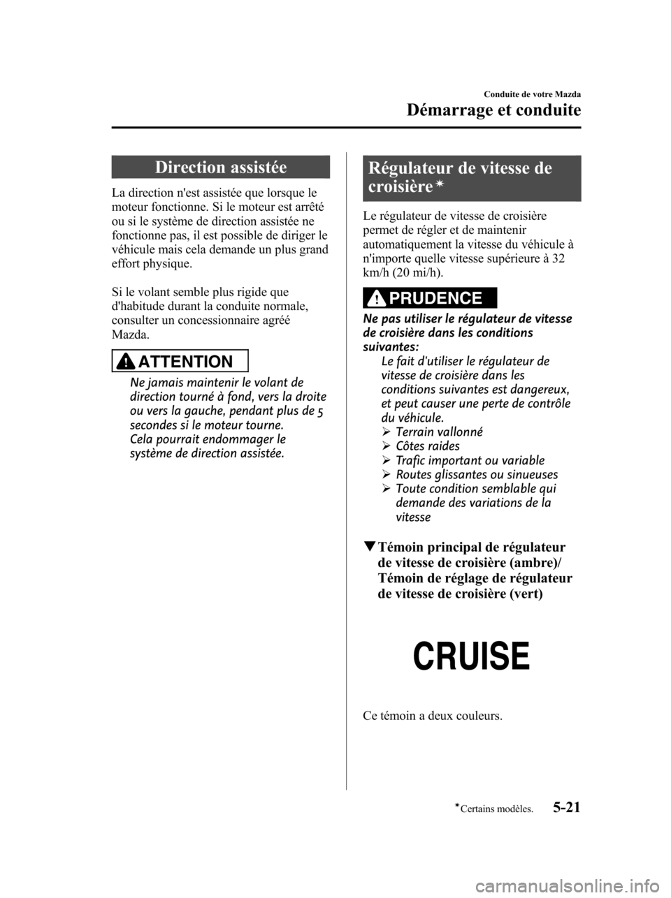 MAZDA MODEL 6 2010 Manuel du propriétaire (in French) Direction assistée
La direction nest assistée que lorsque le
moteur fonctionne. Si le moteur est arrêté
ou si le système de direction assistée ne
fonctionne pas, il est possible de diriger le
v MAZDA MODEL 6 2010 Manuel du propriétaire (in French) Direction assistée
La direction nest assistée que lorsque le
moteur fonctionne. Si le moteur est arrêté
ou si le système de direction assistée ne
fonctionne pas, il est possible de diriger le
v