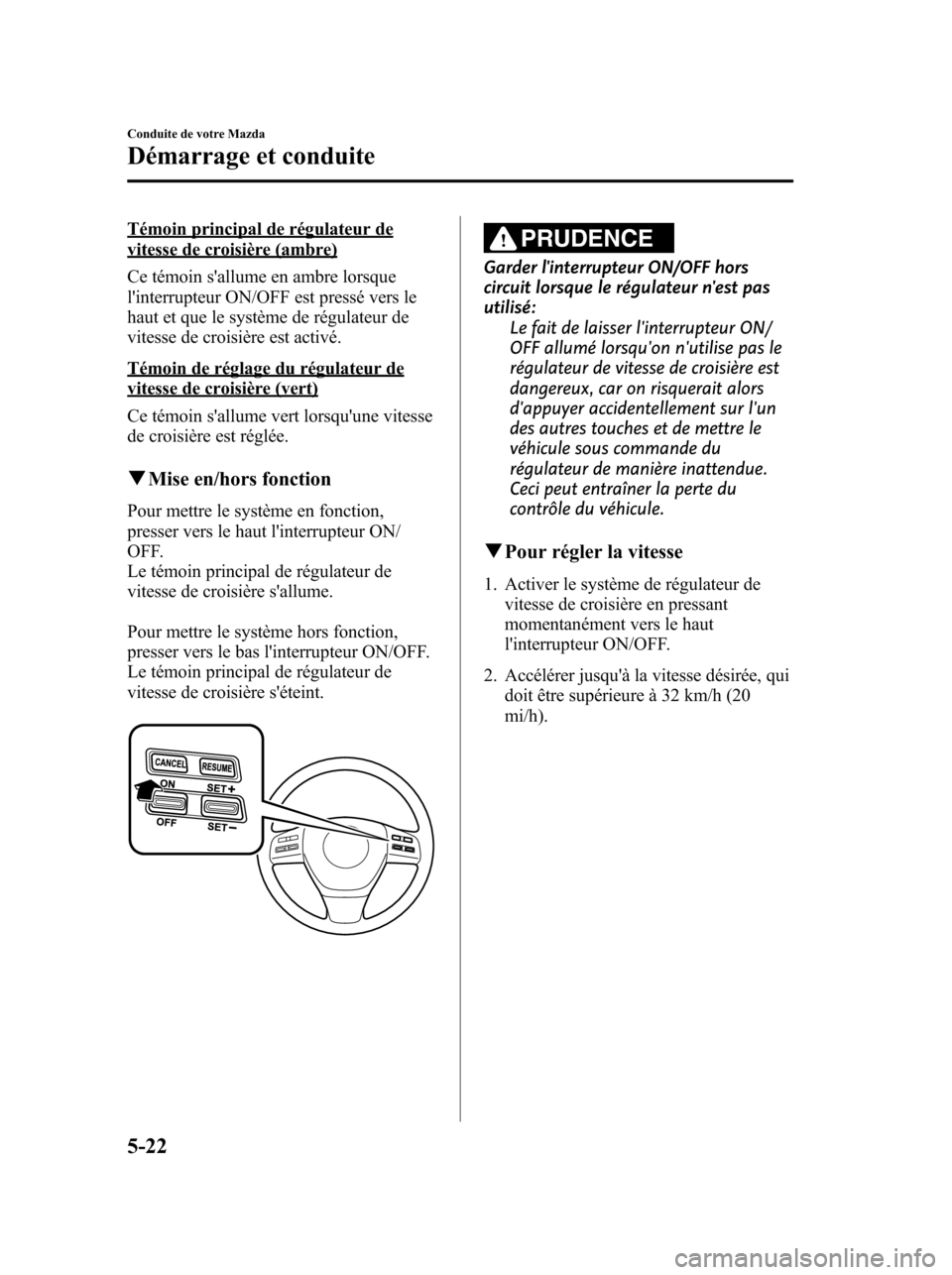MAZDA MODEL 6 2010 Manuel du propriétaire (in French) Témoin principal de régulateur devitesse de croisière (ambre)
Ce témoin sallume en ambre lorsque
linterrupteur ON/OFF est pressé vers le
haut et que le système de régulateur de
vitesse de cro MAZDA MODEL 6 2010 Manuel du propriétaire (in French) Témoin principal de régulateur devitesse de croisière (ambre)
Ce témoin sallume en ambre lorsque
linterrupteur ON/OFF est pressé vers le
haut et que le système de régulateur de
vitesse de cro