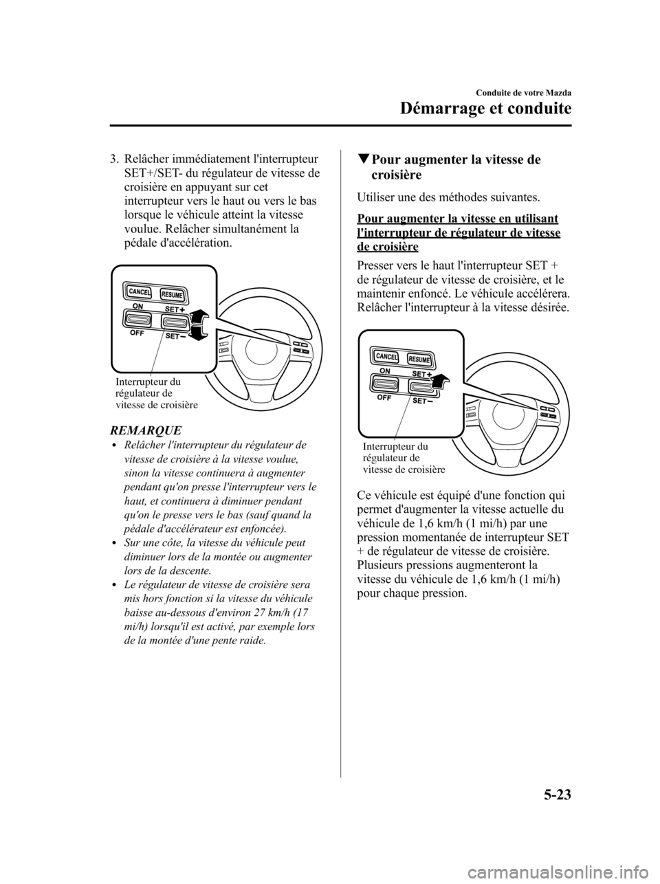 MAZDA MODEL 6 2010 Manuel du propriétaire (in French) 3. Relâcher immédiatement linterrupteur
SET+/SET- du régulateur de vitesse de
croisière en appuyant sur cet
interrupteur vers le haut ou vers le bas
lorsque le véhicule atteint la vitesse
voulue MAZDA MODEL 6 2010 Manuel du propriétaire (in French) 3. Relâcher immédiatement linterrupteur
SET+/SET- du régulateur de vitesse de
croisière en appuyant sur cet
interrupteur vers le haut ou vers le bas
lorsque le véhicule atteint la vitesse
voulue