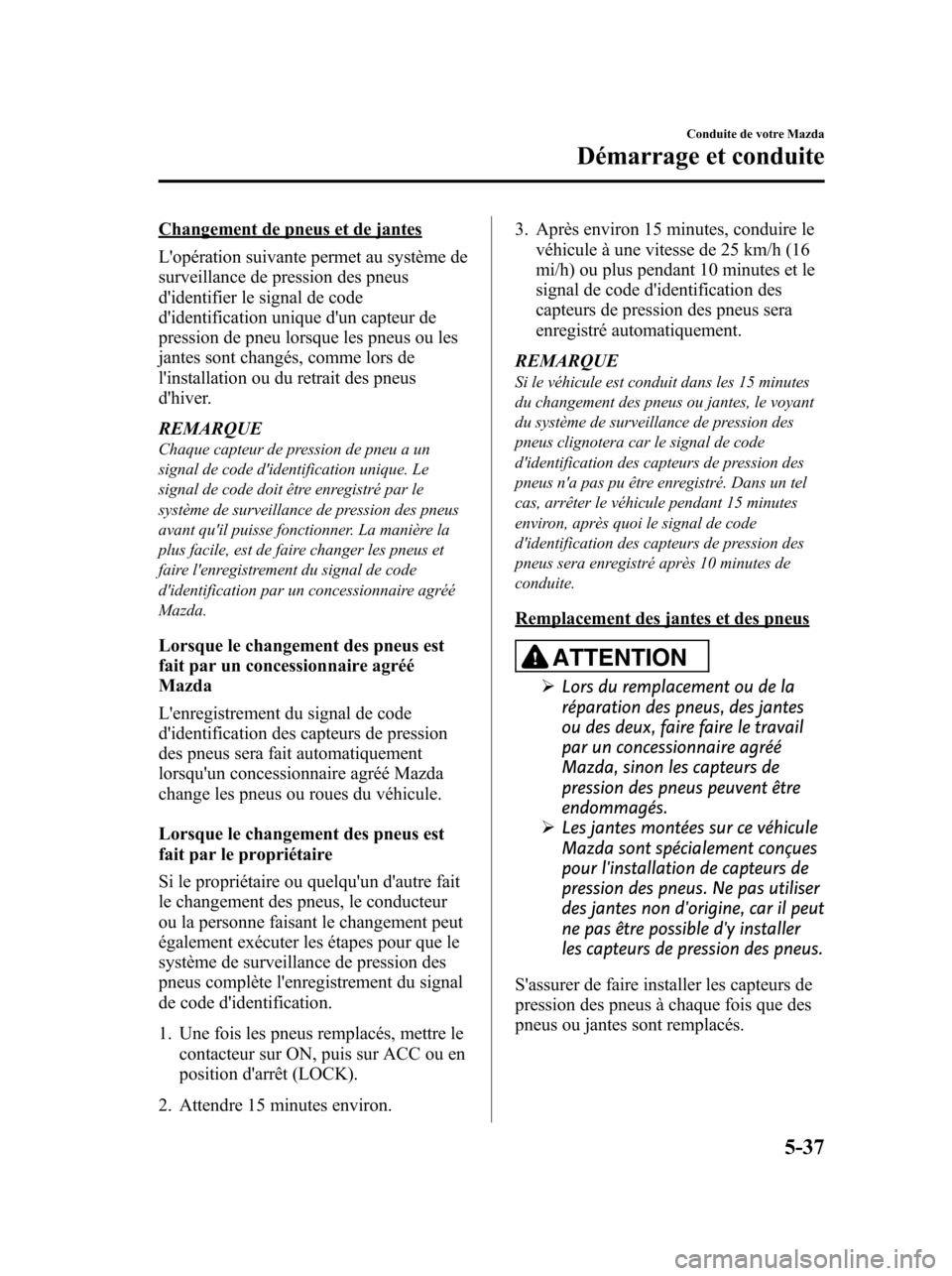 MAZDA MODEL 6 2010 Manuel du propriétaire (in French) Changement de pneus et de jantes
Lopération suivante permet au système de
surveillance de pression des pneus
didentifier le signal de code
didentification unique dun capteur de
pression de pneu MAZDA MODEL 6 2010 Manuel du propriétaire (in French) Changement de pneus et de jantes
Lopération suivante permet au système de
surveillance de pression des pneus
didentifier le signal de code
didentification unique dun capteur de
pression de pneu