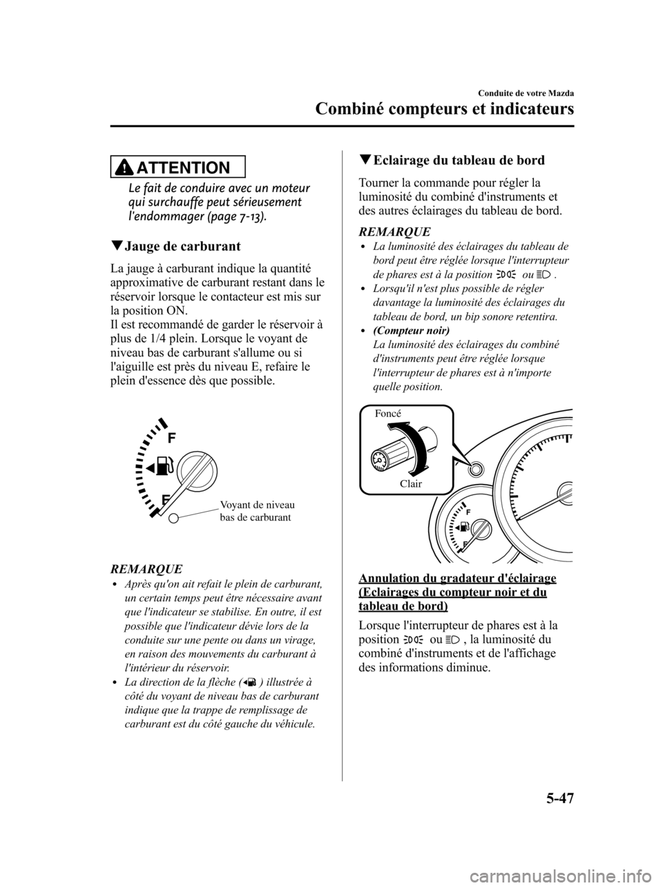 MAZDA MODEL 6 2010 Manuel du propriétaire (in French) ATTENTION
Le fait de conduire avec un moteur
qui surchauffe peut sérieusement
lendommager (page 7-13).
qJauge de carburant
La jauge à carburant indique la quantité
approximative de carburant resta MAZDA MODEL 6 2010 Manuel du propriétaire (in French) ATTENTION
Le fait de conduire avec un moteur
qui surchauffe peut sérieusement
lendommager (page 7-13).
qJauge de carburant
La jauge à carburant indique la quantité
approximative de carburant resta