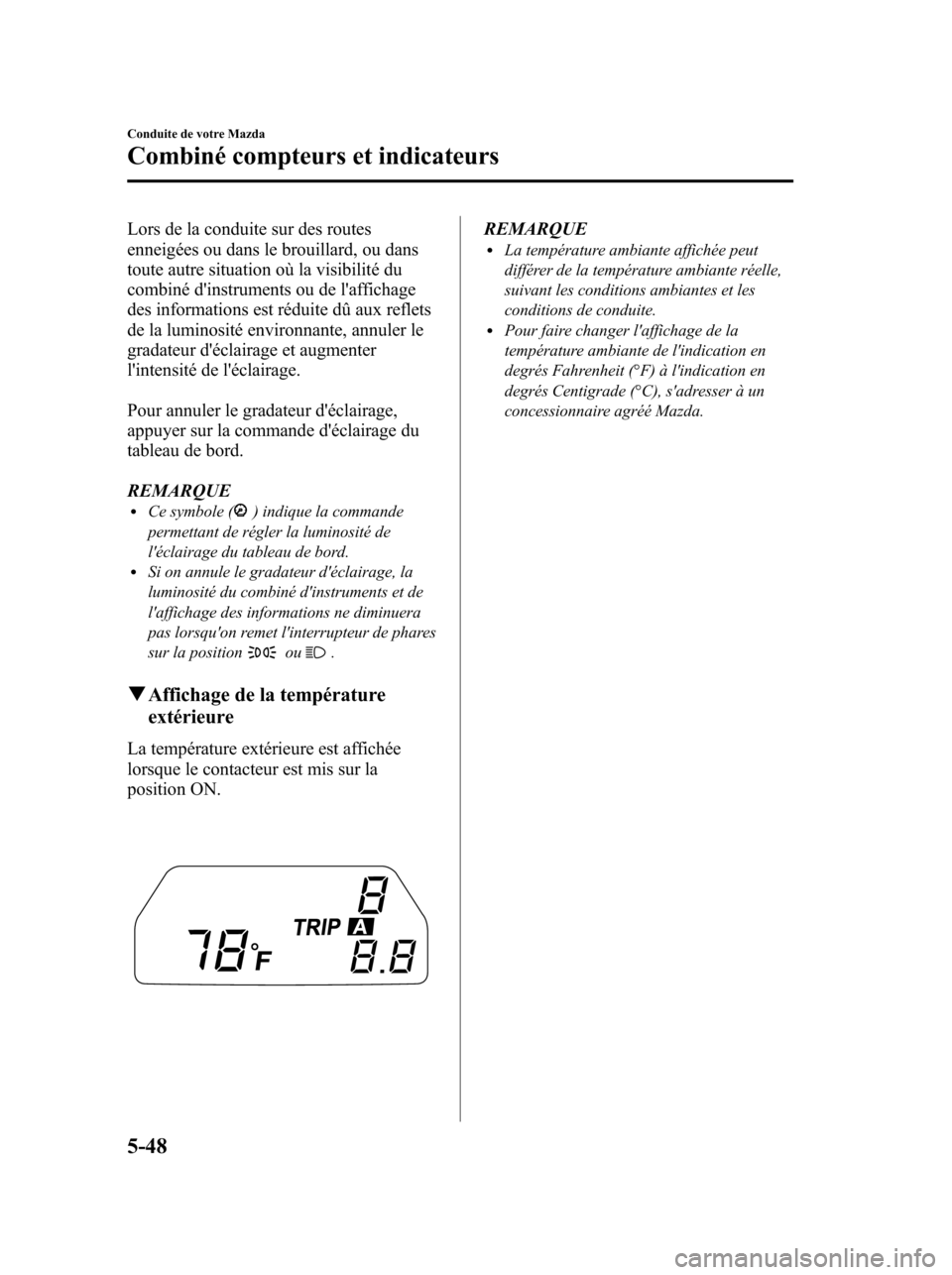 MAZDA MODEL 6 2010 Manuel du propriétaire (in French) Lors de la conduite sur des routes
enneigées ou dans le brouillard, ou dans
toute autre situation où la visibilité du
combiné dinstruments ou de laffichage
des informations est réduite dû aux MAZDA MODEL 6 2010 Manuel du propriétaire (in French) Lors de la conduite sur des routes
enneigées ou dans le brouillard, ou dans
toute autre situation où la visibilité du
combiné dinstruments ou de laffichage
des informations est réduite dû aux