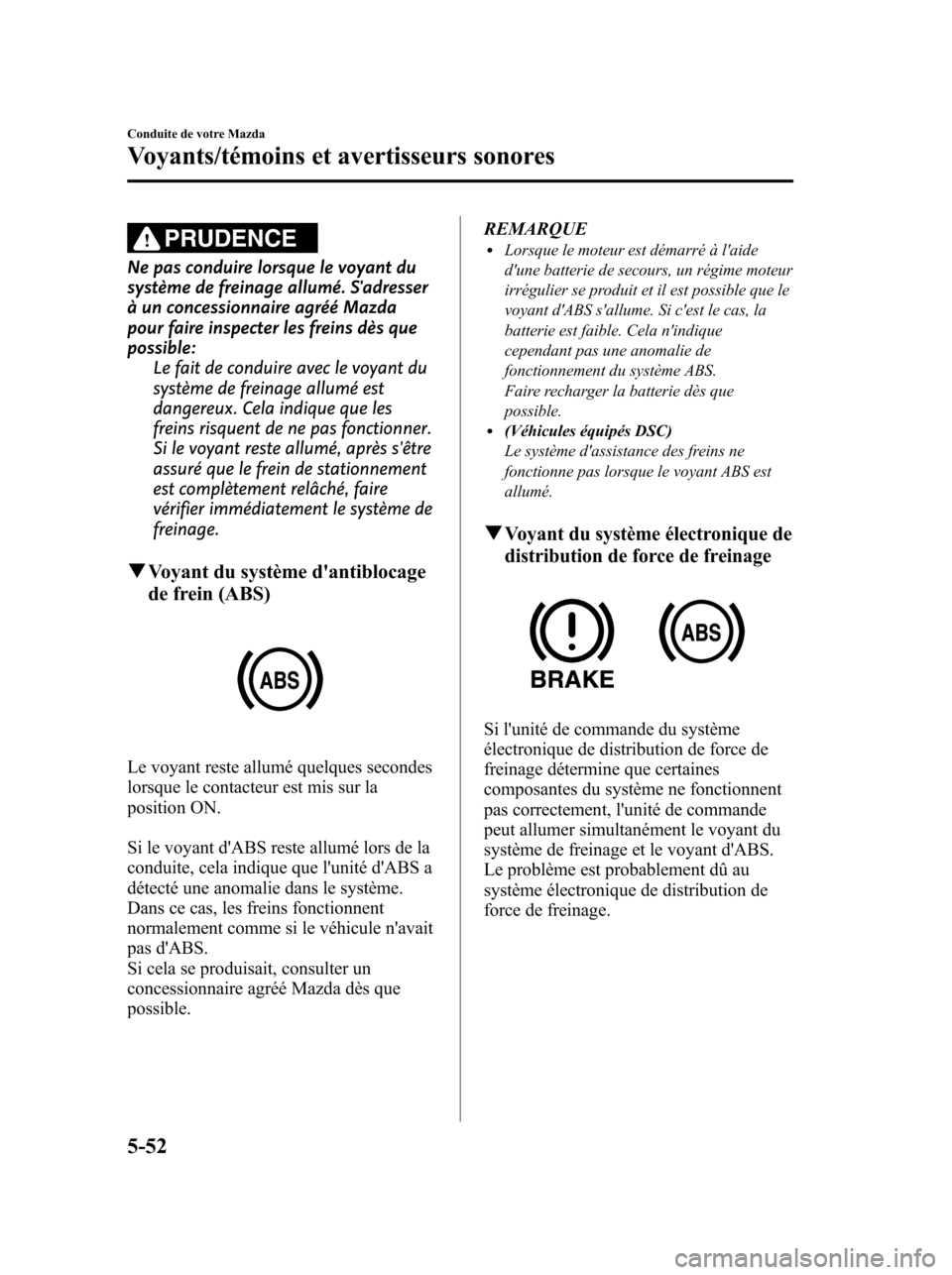 MAZDA MODEL 6 2010 Manuel du propriétaire (in French) PRUDENCE
Ne pas conduire lorsque le voyant du
système de freinage allumé. Sadresser
à un concessionnaire agréé Mazda
pour faire inspecter les freins dès que
possible:
Le fait de conduire avec l MAZDA MODEL 6 2010 Manuel du propriétaire (in French) PRUDENCE
Ne pas conduire lorsque le voyant du
système de freinage allumé. Sadresser
à un concessionnaire agréé Mazda
pour faire inspecter les freins dès que
possible:
Le fait de conduire avec l