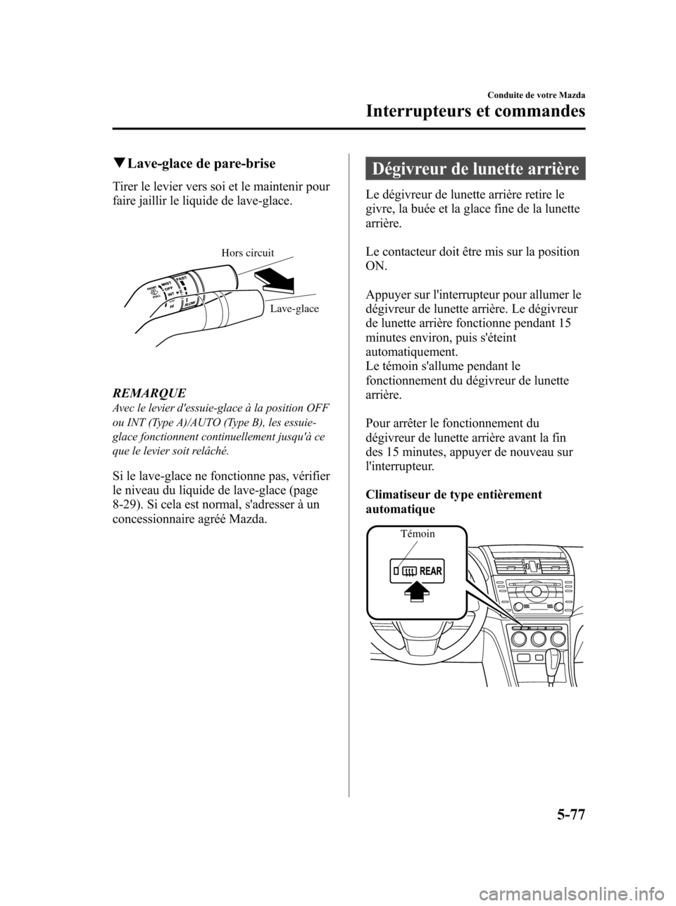 MAZDA MODEL 6 2010 Manuel du propriétaire (in French) qLave-glace de pare-brise
Tirer le levier vers soi et le maintenir pour
faire jaillir le liquide de lave-glace.
Hors circuit
Lave-glace
REMARQUEAvec le levier dessuie-glace à la position OFF
ou INT MAZDA MODEL 6 2010 Manuel du propriétaire (in French) qLave-glace de pare-brise
Tirer le levier vers soi et le maintenir pour
faire jaillir le liquide de lave-glace.
Hors circuit
Lave-glace
REMARQUEAvec le levier dessuie-glace à la position OFF
ou INT