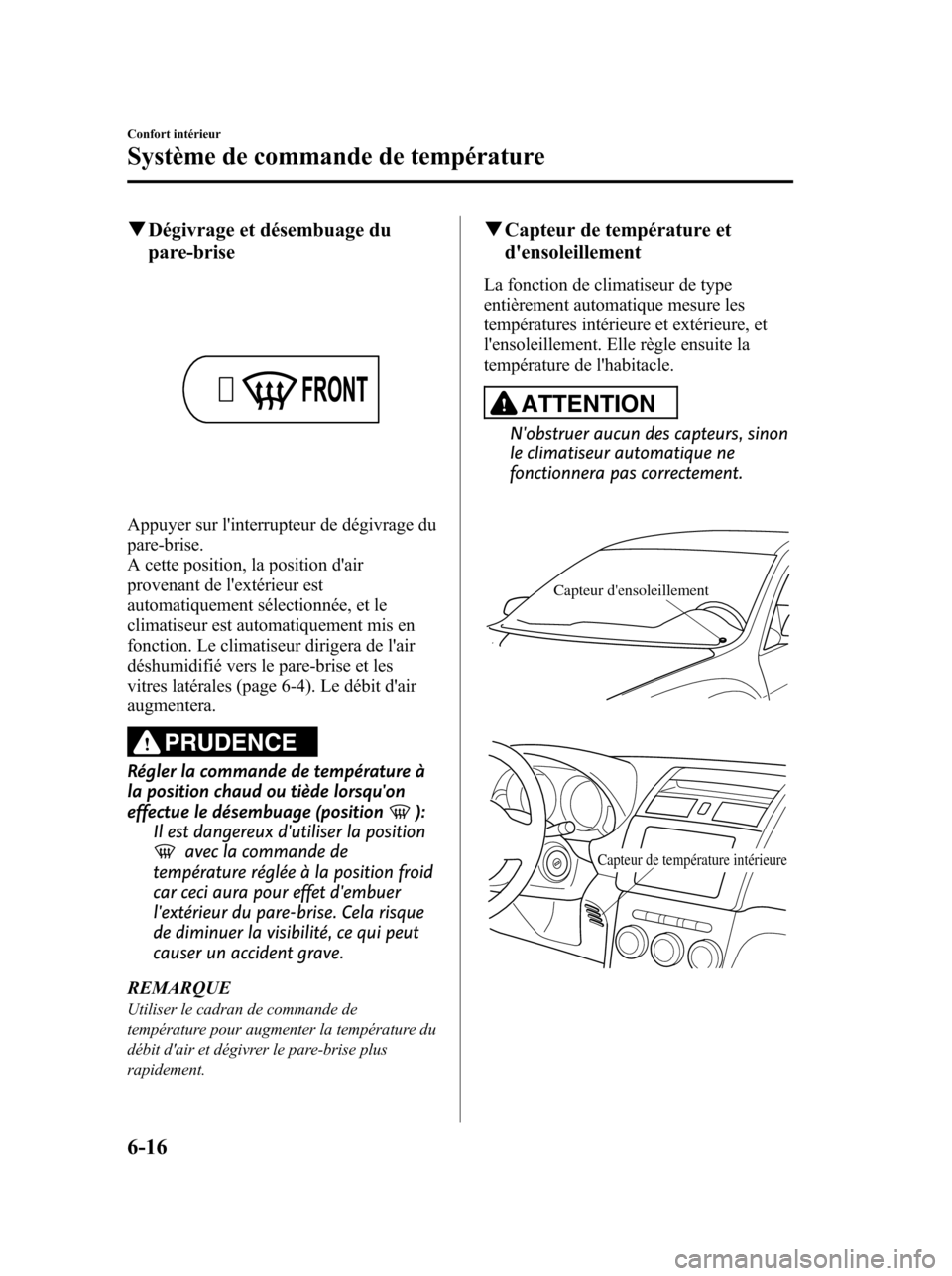 MAZDA MODEL 6 2010 Manuel du propriétaire (in French) qDégivrage et désembuage du
pare-brise
Appuyer sur linterrupteur de dégivrage du
pare-brise.
A cette position, la position dair
provenant de lextérieur est
automatiquement sélectionnée, et le MAZDA MODEL 6 2010 Manuel du propriétaire (in French) qDégivrage et désembuage du
pare-brise
Appuyer sur linterrupteur de dégivrage du
pare-brise.
A cette position, la position dair
provenant de lextérieur est
automatiquement sélectionnée, et le