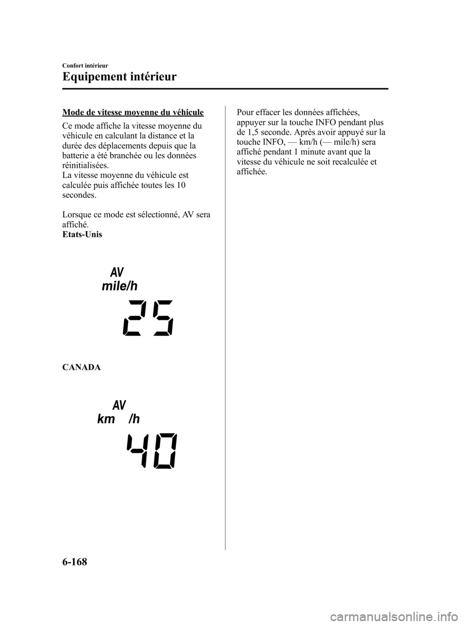 MAZDA MODEL 6 2010  Manuel du propriétaire (in French) Mode de vitesse moyenne du véhicule
Ce mode affiche la vitesse moyenne du
véhicule en calculant la distance et la
durée des déplacements depuis que la
batterie a été branchée ou les données
r