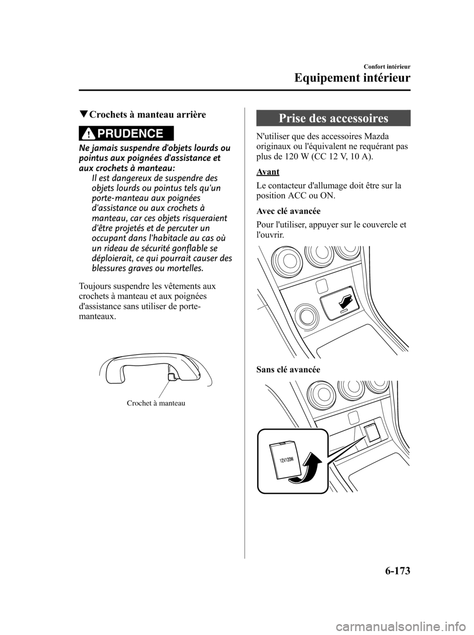 MAZDA MODEL 6 2010 Manuel du propriétaire (in French) qCrochets à manteau arrière
PRUDENCE
Ne jamais suspendre dobjets lourds ou
pointus aux poignées dassistance et
aux crochets à manteau:
Il est dangereux de suspendre des
objets lourds ou pointus MAZDA MODEL 6 2010 Manuel du propriétaire (in French) qCrochets à manteau arrière
PRUDENCE
Ne jamais suspendre dobjets lourds ou
pointus aux poignées dassistance et
aux crochets à manteau:
Il est dangereux de suspendre des
objets lourds ou pointus