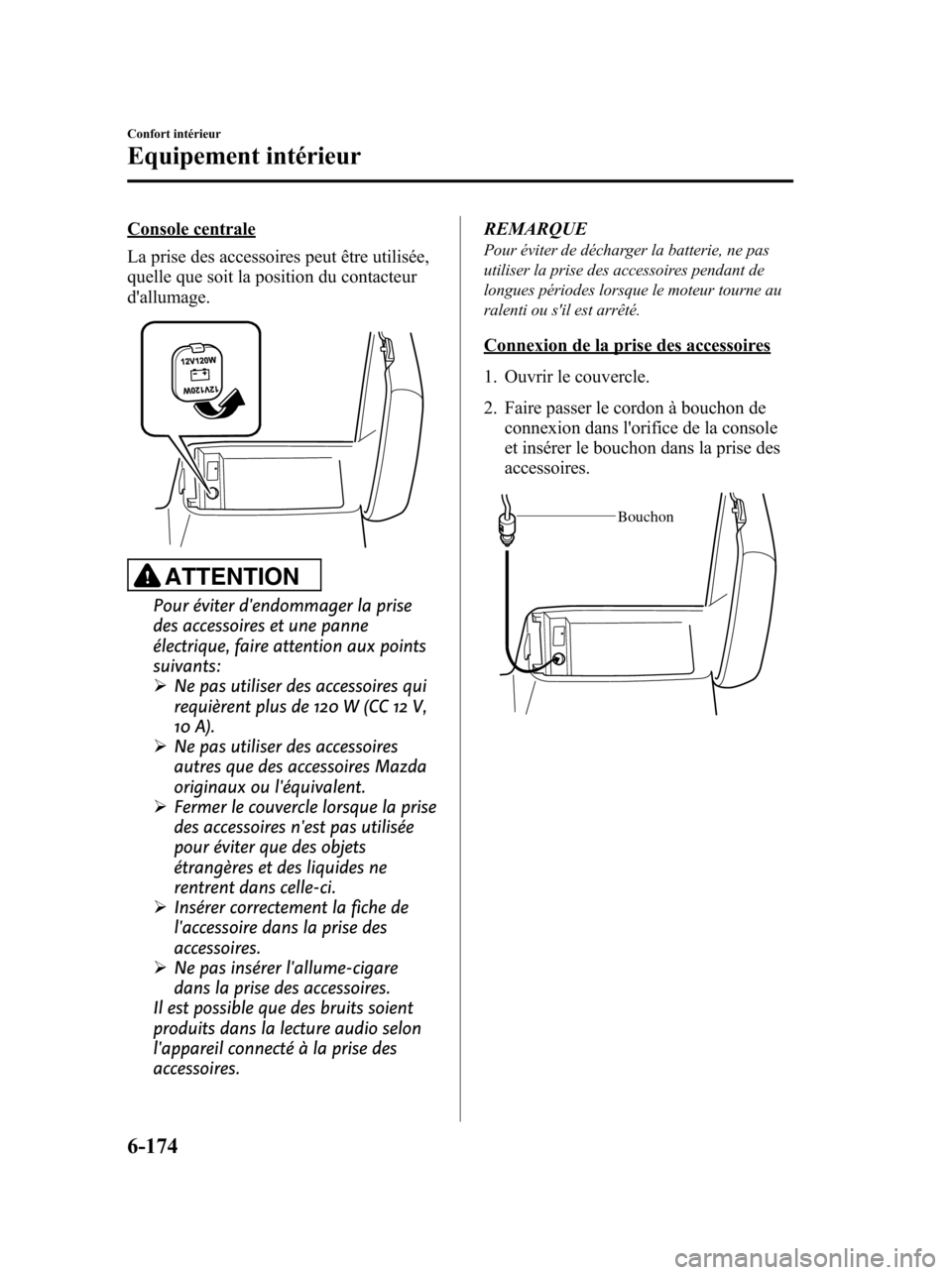 MAZDA MODEL 6 2010 Manuel du propriétaire (in French) Console centrale
La prise des accessoires peut être utilisée,
quelle que soit la position du contacteur
dallumage.
ATTENTION
Pour éviter dendommager la prise
des accessoires et une panne
électri MAZDA MODEL 6 2010 Manuel du propriétaire (in French) Console centrale
La prise des accessoires peut être utilisée,
quelle que soit la position du contacteur
dallumage.
ATTENTION
Pour éviter dendommager la prise
des accessoires et une panne
électri