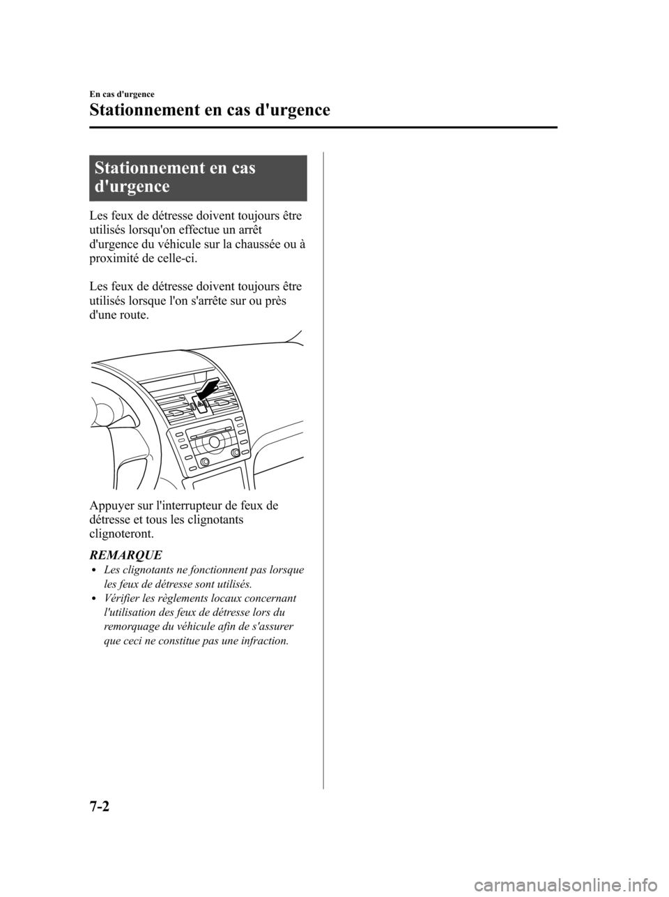 MAZDA MODEL 6 2010  Manuel du propriétaire (in French) Stationnement en cas
durgence
Les feux de détresse doivent toujours être
utilisés lorsquon effectue un arrêt
durgence du véhicule sur la chaussée ou à
proximité de celle-ci.
Les feux de dé