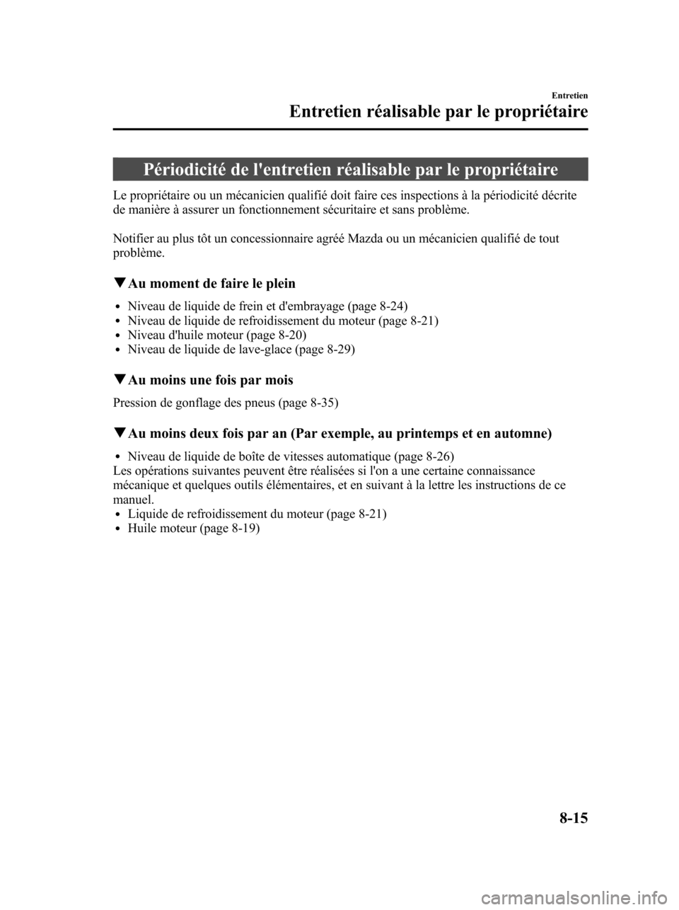 MAZDA MODEL 6 2010  Manuel du propriétaire (in French) Périodicité de lentretien réalisable par le propriétaire
Le propriétaire ou un mécanicien qualifié doit faire ces inspections à la périodicité décrite
de manière à assurer un fonctionnem