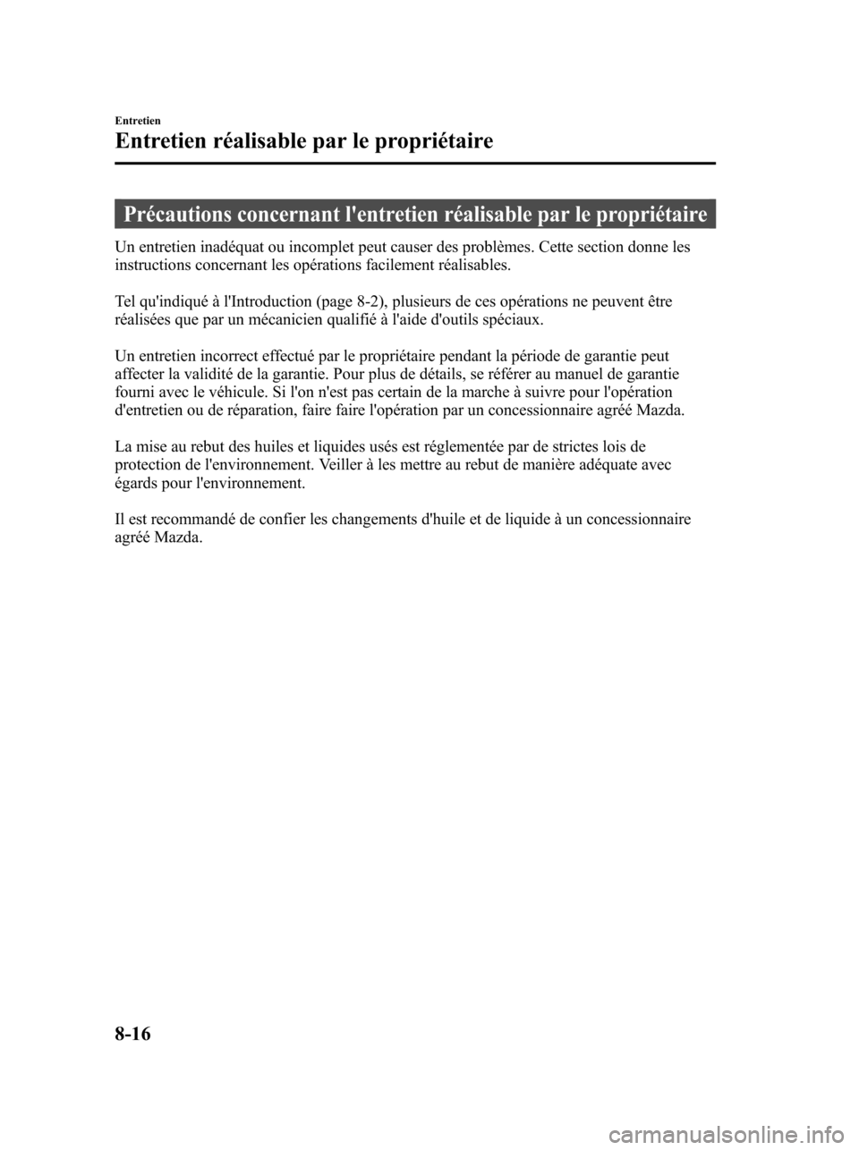 MAZDA MODEL 6 2010  Manuel du propriétaire (in French) Précautions concernant lentretien réalisable par le propriétaire
Un entretien inadéquat ou incomplet peut causer des problèmes. Cette section donne les
instructions concernant les opérations fa