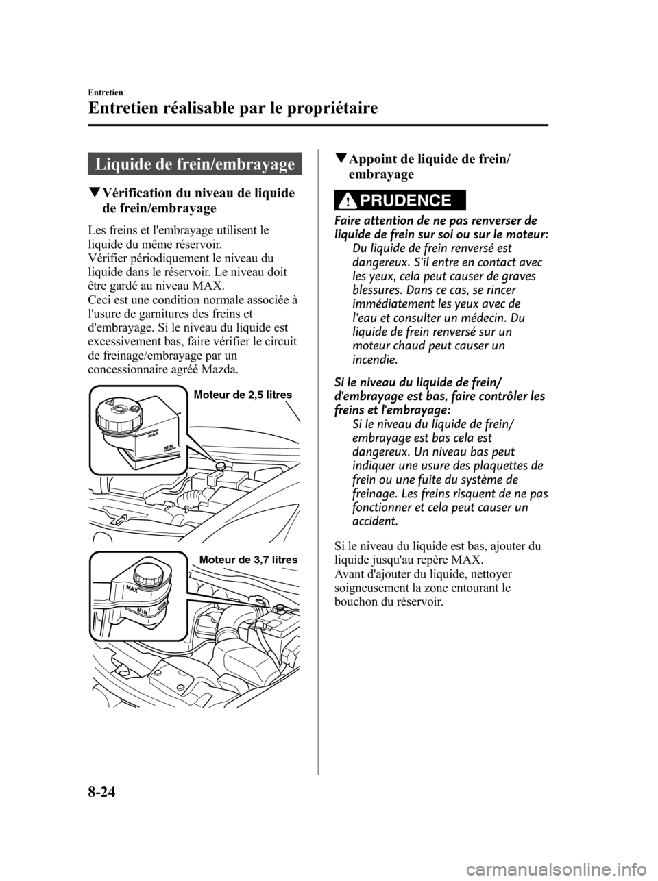 MAZDA MODEL 6 2010 Manuel du propriétaire (in French) Liquide de frein/embrayage
qVérification du niveau de liquide
de frein/embrayage
Les freins et lembrayage utilisent le
liquide du même réservoir.
Vérifier périodiquement le niveau du
liquide dan MAZDA MODEL 6 2010 Manuel du propriétaire (in French) Liquide de frein/embrayage
qVérification du niveau de liquide
de frein/embrayage
Les freins et lembrayage utilisent le
liquide du même réservoir.
Vérifier périodiquement le niveau du
liquide dan