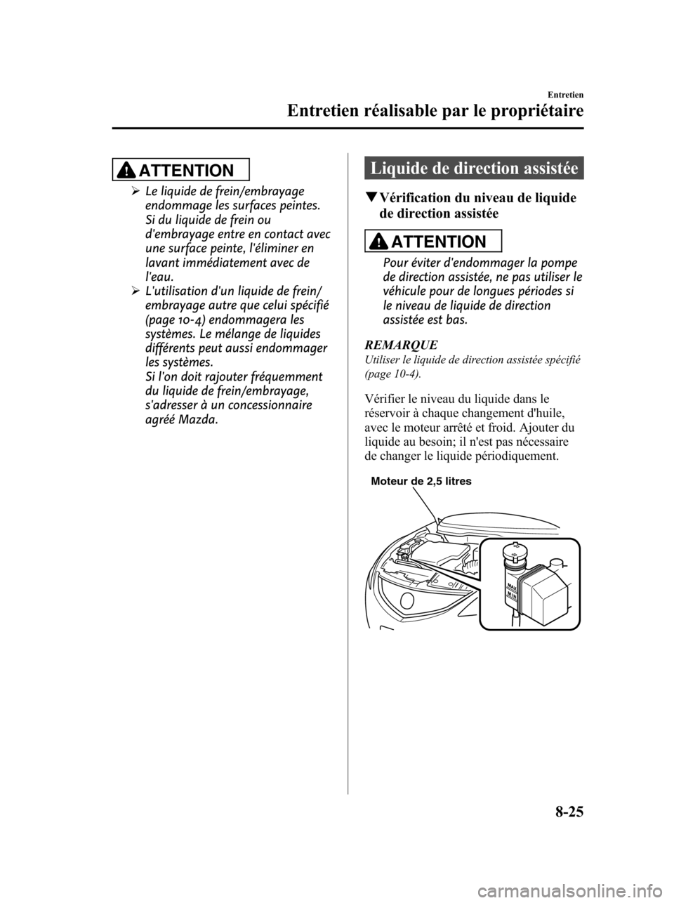 MAZDA MODEL 6 2010 Manuel du propriétaire (in French) ATTENTION
ØLe liquide de frein/embrayage
endommage les surfaces peintes.
Si du liquide de frein ou
dembrayage entre en contact avec
une surface peinte, léliminer en
lavant immédiatement avec de
l MAZDA MODEL 6 2010 Manuel du propriétaire (in French) ATTENTION
ØLe liquide de frein/embrayage
endommage les surfaces peintes.
Si du liquide de frein ou
dembrayage entre en contact avec
une surface peinte, léliminer en
lavant immédiatement avec de
l