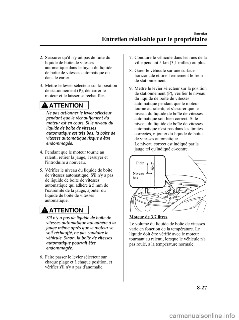 MAZDA MODEL 6 2010 Manuel du propriétaire (in French) 2. Sassurer quil ny ait pas de fuite du
liquide de boîte de vitesses
automatique dans le tuyau du liquide
de boîte de vitesses automatique ou
dans le carter.
3. Mettre le levier sélecteur sur la MAZDA MODEL 6 2010 Manuel du propriétaire (in French) 2. Sassurer quil ny ait pas de fuite du
liquide de boîte de vitesses
automatique dans le tuyau du liquide
de boîte de vitesses automatique ou
dans le carter.
3. Mettre le levier sélecteur sur la