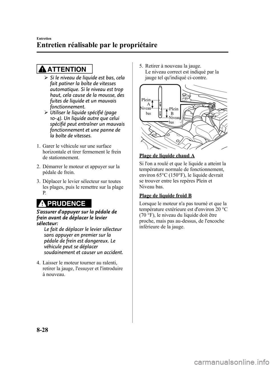 MAZDA MODEL 6 2010 Manuel du propriétaire (in French) ATTENTION
ØSi le niveau de liquide est bas, cela
fait patiner la boîte de vitesses
automatique. Si le niveau est trop
haut, cela cause de la mousse, des
fuites de liquide et un mauvais
fonctionnemen MAZDA MODEL 6 2010 Manuel du propriétaire (in French) ATTENTION
ØSi le niveau de liquide est bas, cela
fait patiner la boîte de vitesses
automatique. Si le niveau est trop
haut, cela cause de la mousse, des
fuites de liquide et un mauvais
fonctionnemen