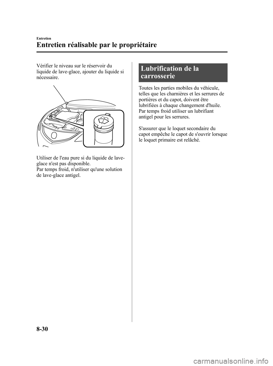 MAZDA MODEL 6 2010  Manuel du propriétaire (in French) Vérifier le niveau sur le réservoir du
liquide de lave-glace, ajouter du liquide si
nécessaire.
Utiliser de leau pure si du liquide de lave-
glace nest pas disponible.
Par temps froid, nutiliser