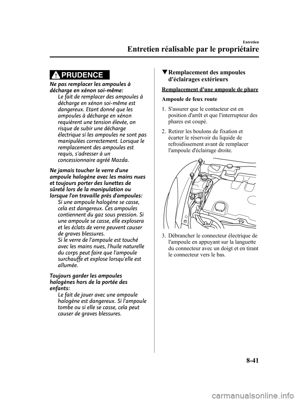 MAZDA MODEL 6 2010 Manuel du propriétaire (in French) PRUDENCE
Ne pas remplacer les ampoules à
décharge en xénon soi-même:
Le fait de remplacer des ampoules à
décharge en xénon soi-même est
dangereux. Etant donné que les
ampoules à décharge en MAZDA MODEL 6 2010 Manuel du propriétaire (in French) PRUDENCE
Ne pas remplacer les ampoules à
décharge en xénon soi-même:
Le fait de remplacer des ampoules à
décharge en xénon soi-même est
dangereux. Etant donné que les
ampoules à décharge en