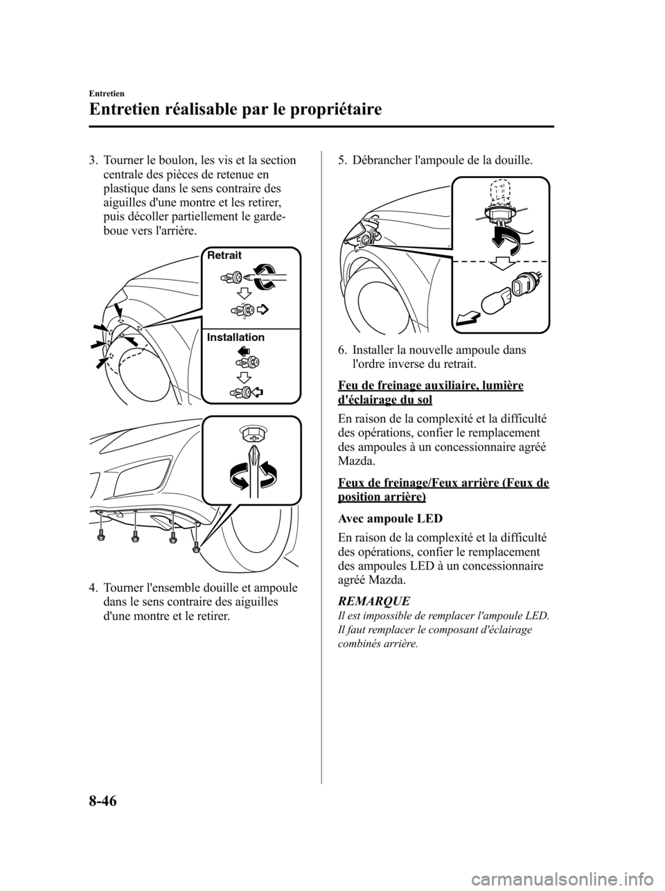 MAZDA MODEL 6 2010  Manuel du propriétaire (in French) 3. Tourner le boulon, les vis et la section
centrale des pièces de retenue en
plastique dans le sens contraire des
aiguilles dune montre et les retirer,
puis décoller partiellement le garde-
boue v